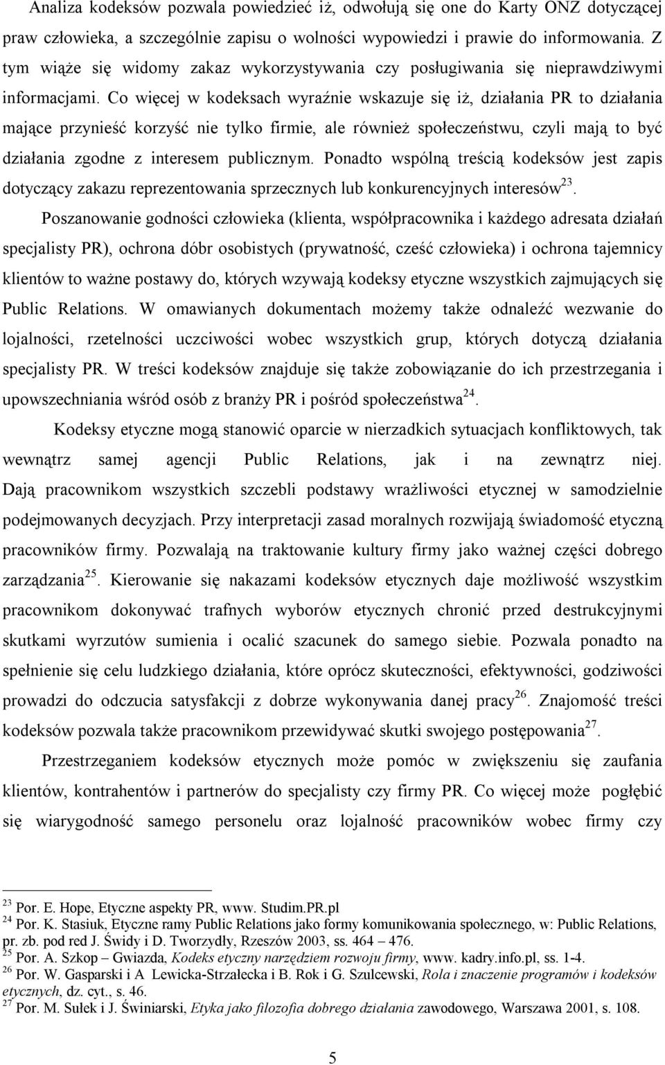 Co więcej w kodeksach wyraźnie wskazuje się iż, działania PR to działania mające przynieść korzyść nie tylko firmie, ale również społeczeństwu, czyli mają to być działania zgodne z interesem