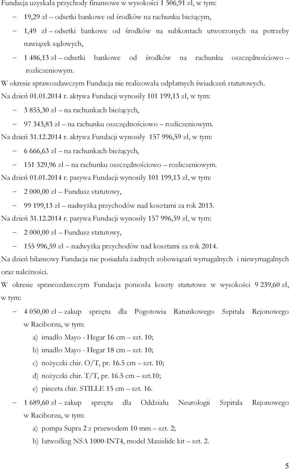 Na dzień 01.01.2014 r. aktywa Fundacji wynosiły 101 199,13 zł, w tym: 3 855,30 zł na rachunkach bieżących, 97 343,83 zł na rachunku oszczędnościowo rozliczeniowym. Na dzień 31.12.2014 r. aktywa Fundacji wynosiły 157 996,59 zł, w tym: 6 666,63 zł na rachunkach bieżących, 151 329,96 zł na rachunku oszczędnościowo rozliczeniowym.