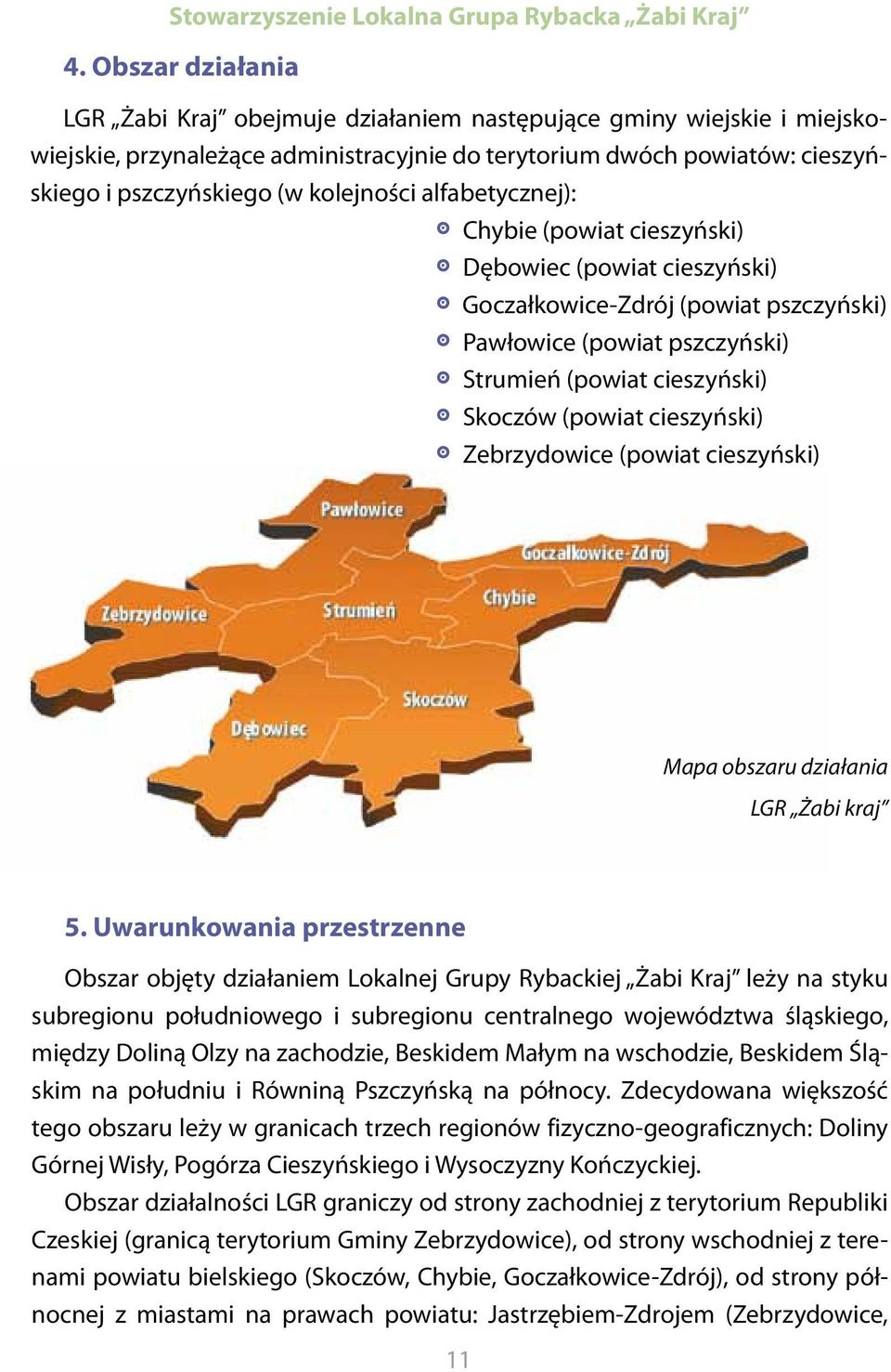 kolejności alfabetycznej):. Chybie (powiat cieszyński). Dębowiec (powiat cieszyński). Goczałkowice-Zdrój (powiat pszczyński). Pawłowice (powiat pszczyński). Strumień (powiat cieszyński).