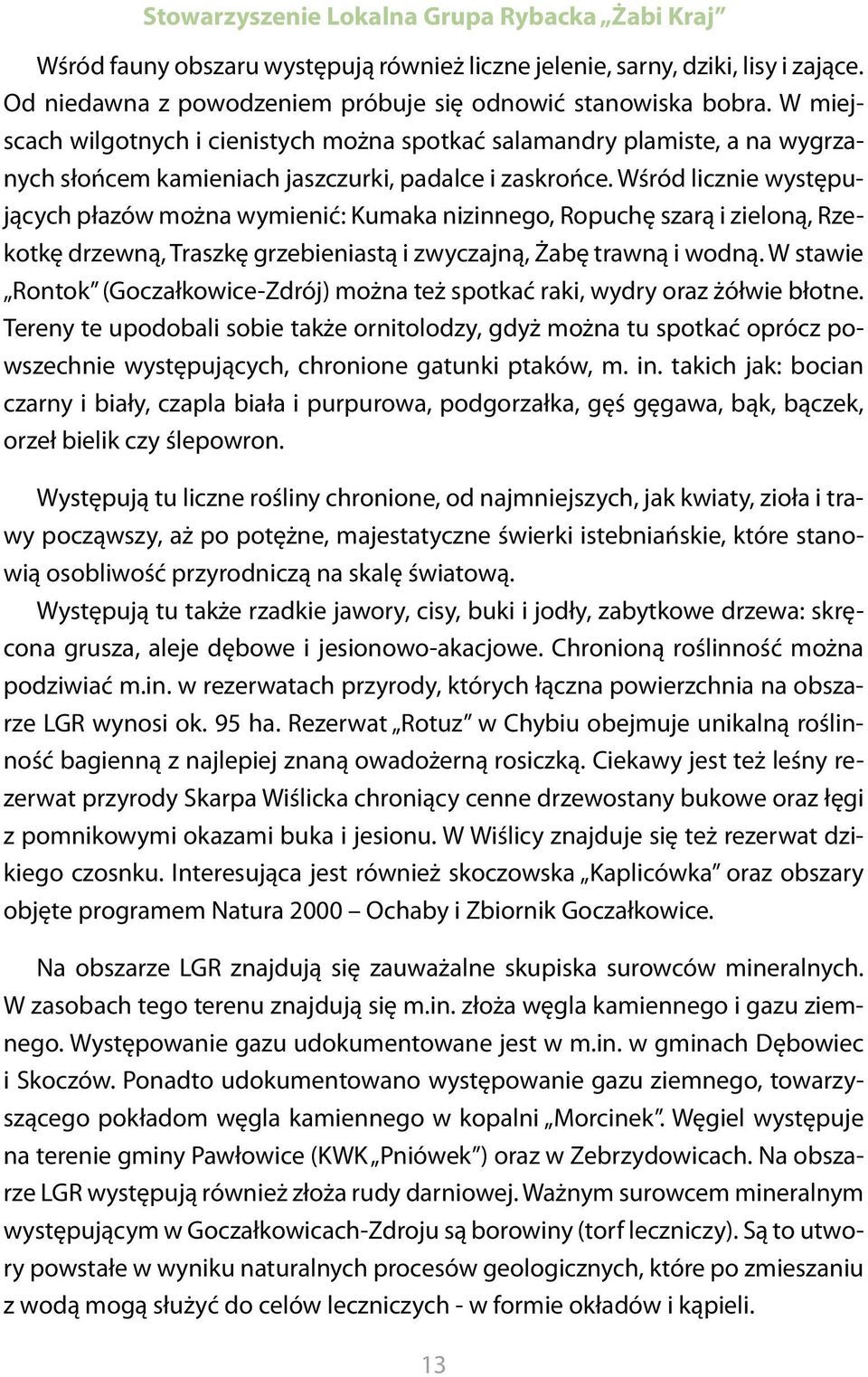 Wśród licznie występujących płazów można wymienić: Kumaka nizinnego, Ropuchę szarą i zieloną, Rzekotkę drzewną, Traszkę grzebieniastą i zwyczajną, Żabę trawną i wodną.