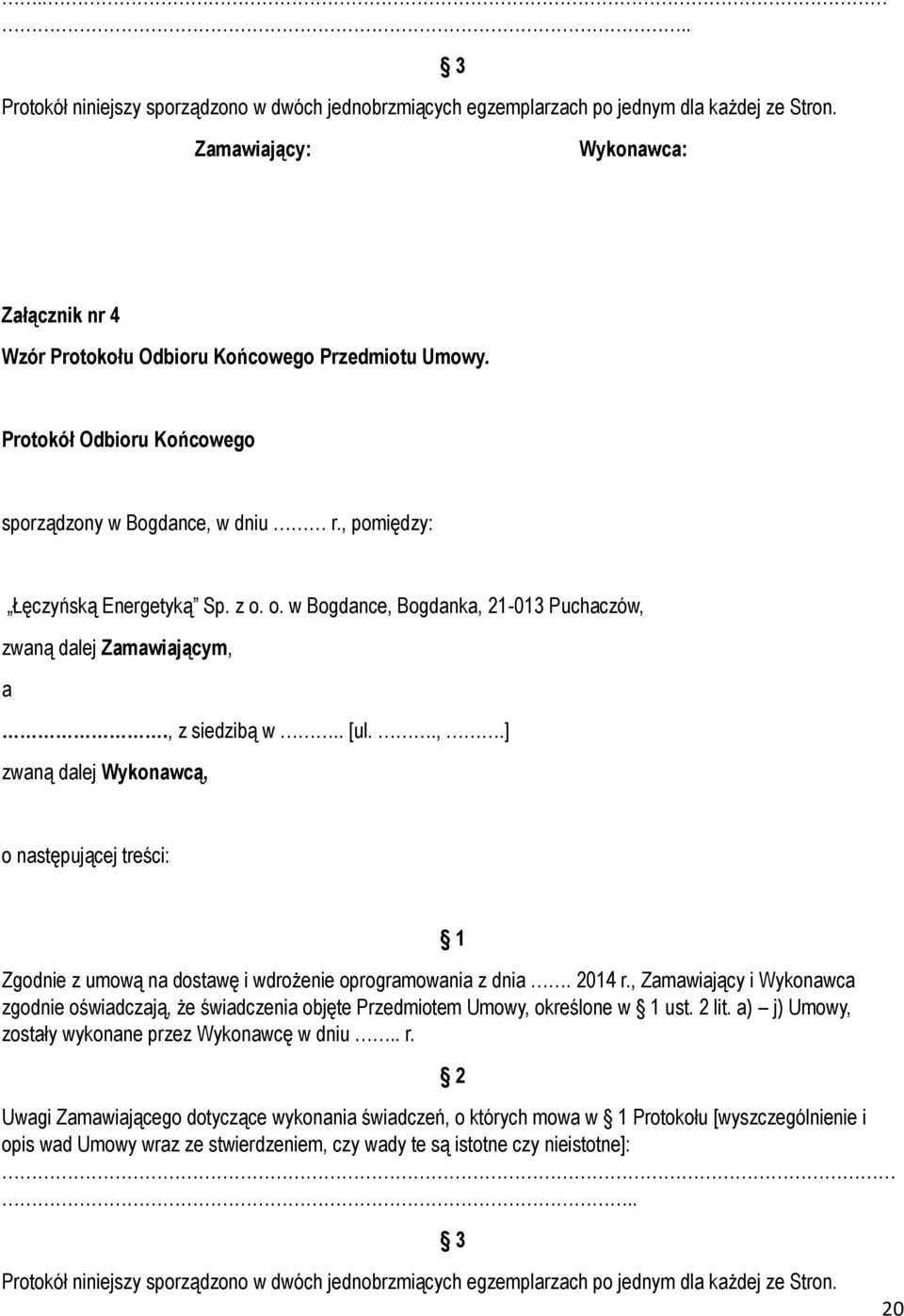 2014 r., Zamawiający i Wykonawca zgodnie oświadczają, że świadczenia objęte Przedmiotem Umowy, określone w 1 ust. 2 lit. a) j) Umowy, zostały wykonane przez Wykonawcę w dniu.. r. 1 2 Uwagi Zamawiającego dotyczące wykonania świadczeń, o których mowa w 1 Protokołu [wyszczególnienie i opis wad Umowy wraz ze stwierdzeniem, czy wady te są istotne czy nieistotne]:.