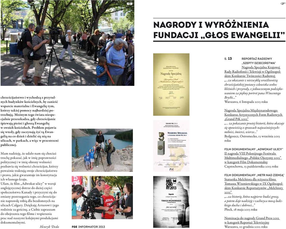 Problem pojawia się wtedy, gdy zaczynają żyć tą Ewangelią na co dzień i dzielić się nią na ulicach, w parkach, a więc w przestrzeni publicznej.