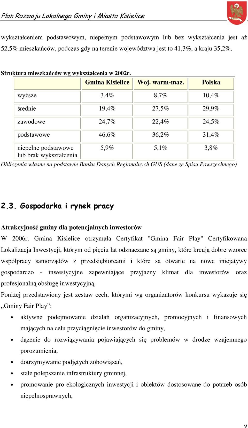 Polska wyższe 3,4% 8,7% 10,4% średnie 19,4% 27,5% 29,9% zawodowe 24,7% 22,4% 24,5% podstawowe 46,6% 36,2% 31,4% niepełne podstawowe lub brak wykształcenia 5,9% 5,1% 3,8% Obliczenia własne na