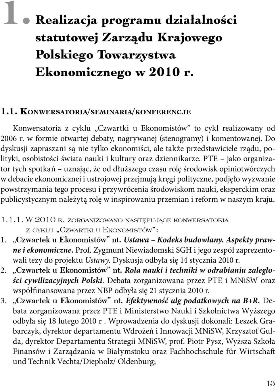 Do dyskusji zapraszani są nie tylko ekonomiści, ale także przedstawiciele rządu, polityki, osobistości świata nauki i kultury oraz dziennikarze.