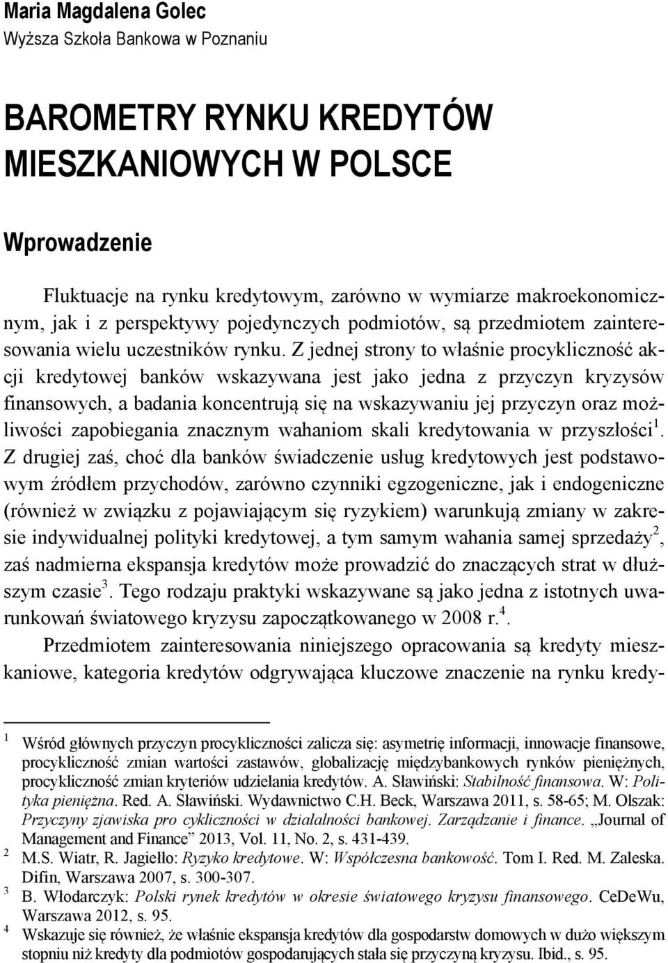 Z jednej strony to właśnie procykliczność akcji kredytowej banków wskazywana jest jako jedna z przyczyn kryzysów finansowych, a badania koncentrują się na wskazywaniu jej przyczyn oraz możliwości