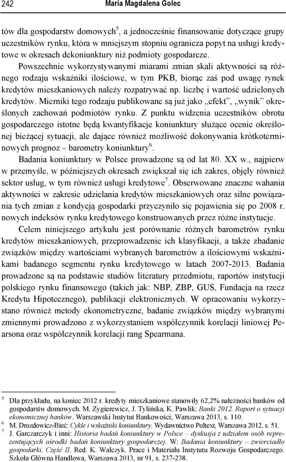 Powszechnie wykorzystywanymi miarami zmian skali aktywności są różnego rodzaju wskaźniki ilościowe, w tym PKB, biorąc zaś pod uwagę rynek mieszkaniowych należy rozpatrywać np.