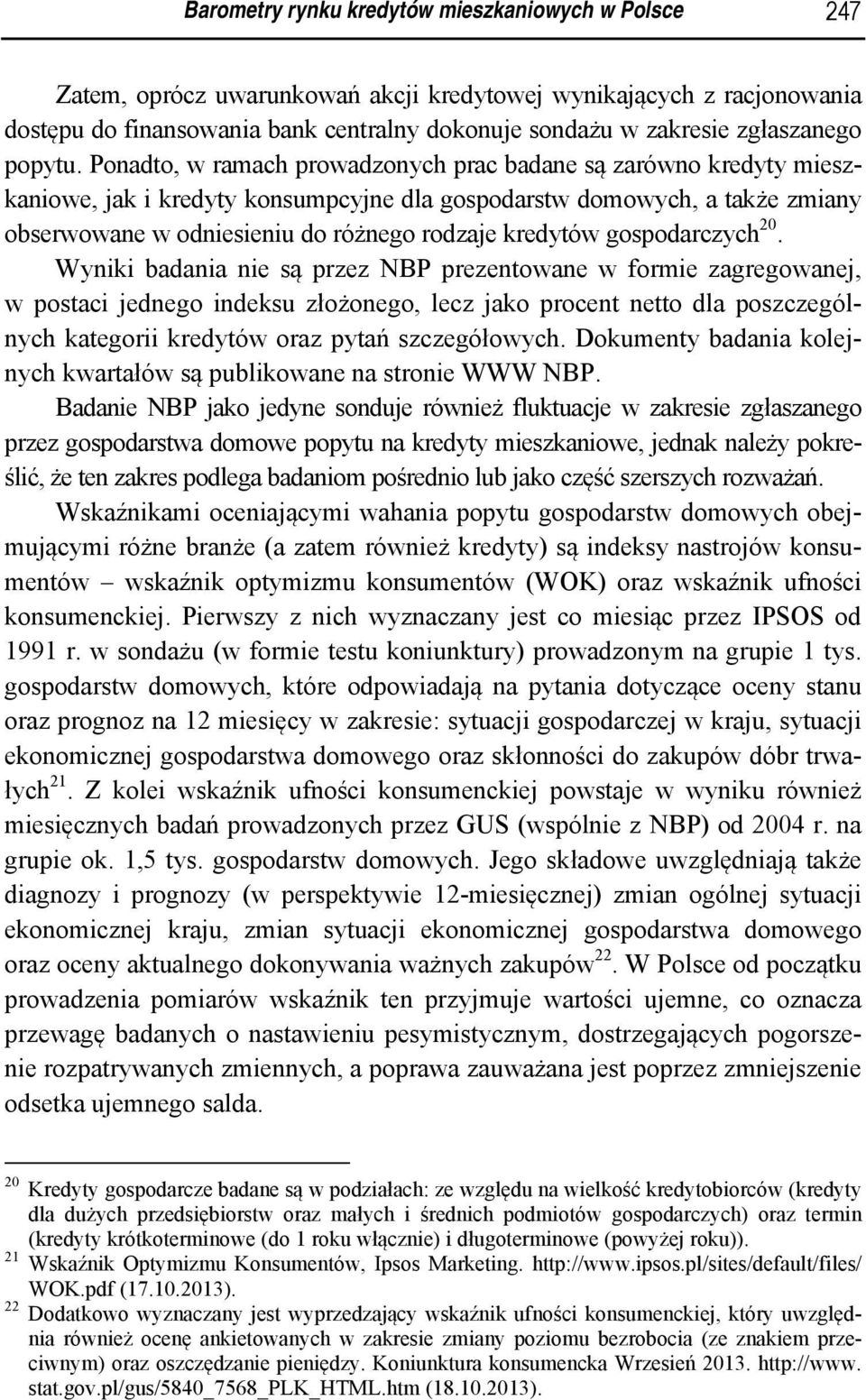 Ponadto, w ramach prowadzonych prac badane są zarówno kredyty mieszkaniowe, jak i kredyty konsumpcyjne dla gospodarstw domowych, a także zmiany obserwowane w odniesieniu do różnego rodzaje