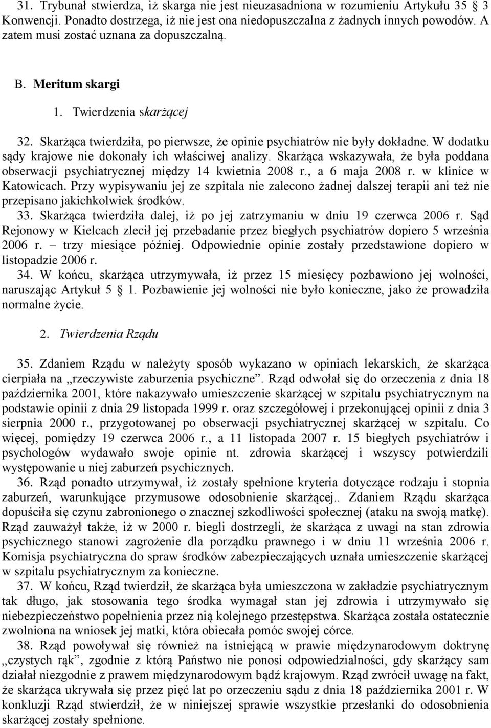 W dodatku sądy krajowe nie dokonały ich właściwej analizy. Skarżąca wskazywała, że była poddana obserwacji psychiatrycznej między 14 kwietnia 2008 r., a 6 maja 2008 r. w klinice w Katowicach.