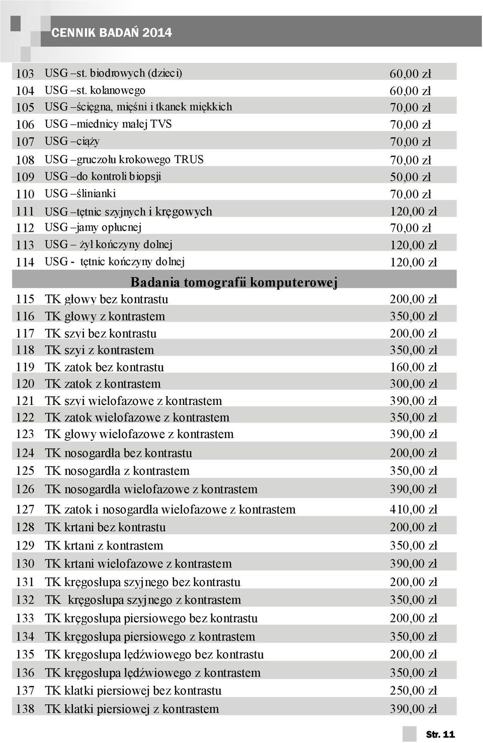 50,00 zł 110 USG ślinianki 70,00 zł 111 USG tętnic szyjnych i kręgowych 120,00 zł 112 USG jamy opłucnej 70,00 zł 113 USG żył kończyny dolnej 120,00 zł 114 USG - tętnic kończyny dolnej 120,00 zł