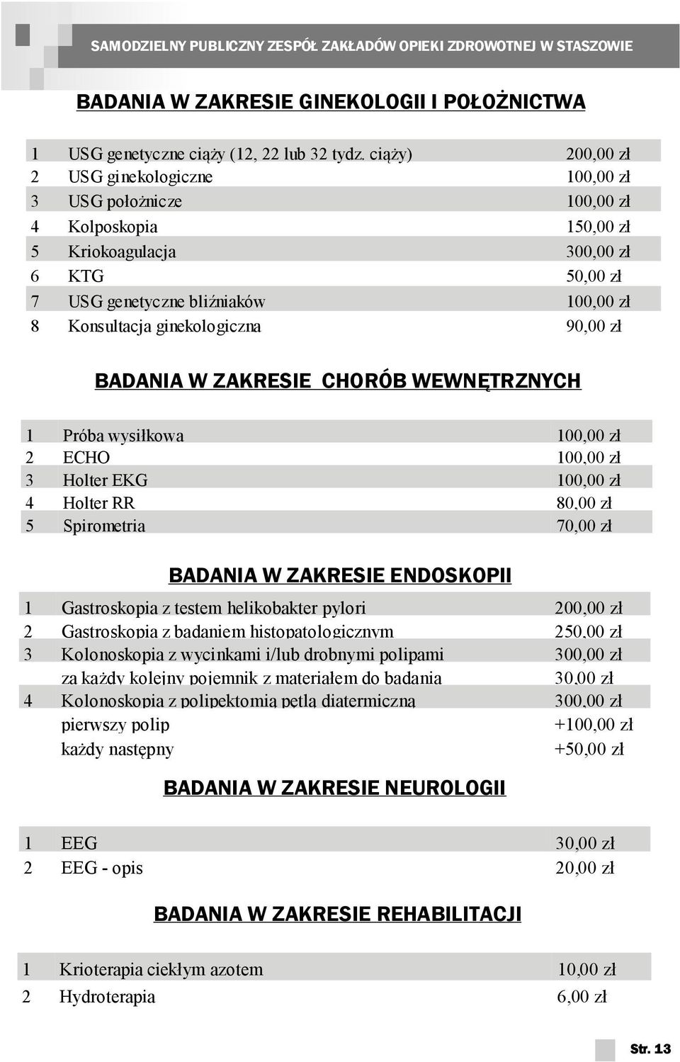 ginekologiczna 90,00 zł BADANIA W ZAKRESIE CHORÓB WEWNĘTRZNYCH 1 Próba wysiłkowa 100,00 zł 2 ECHO 100,00 zł 3 Holter EKG 100,00 zł 4 Holter RR 80,00 zł 5 Spirometria 70,00 zł BADANIA W ZAKRESIE