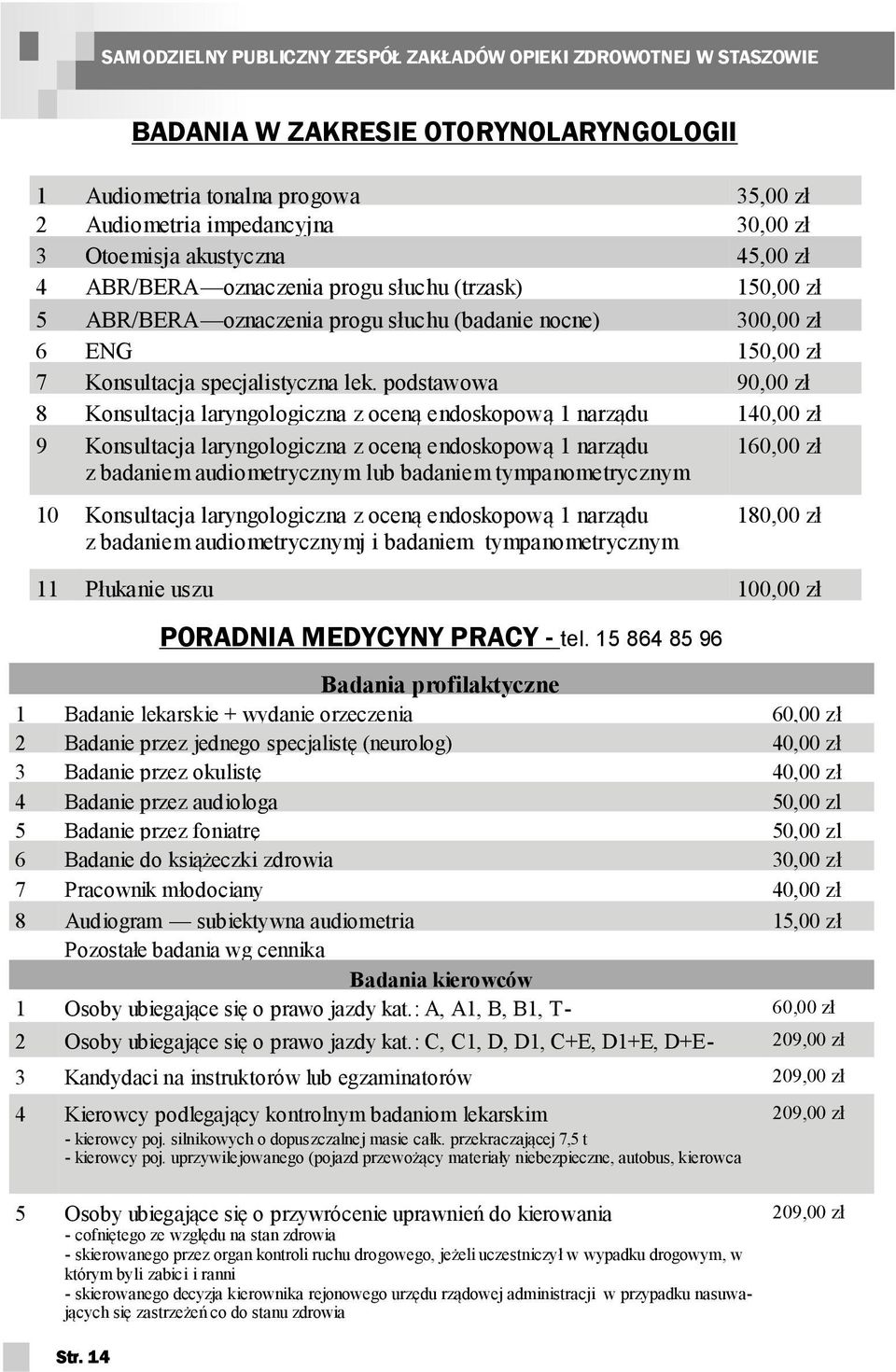 podstawowa 90,00 zł 8 Konsultacja laryngologiczna z oceną endoskopową 1 narządu 140,00 zł 9 Konsultacja laryngologiczna z oceną endoskopową 1 narządu z badaniem audiometrycznym lub badaniem