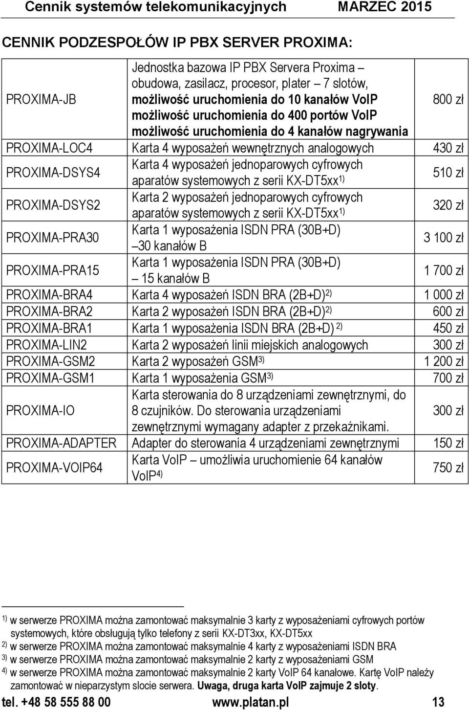 PROXIMA-DSYS4 Karta 4 wyposażeń jednoparowych cyfrowych aparatów systemowych z serii KX-DT5xx 1) 510 zł PROXIMA-DSYS2 Karta 2 wyposażeń jednoparowych cyfrowych aparatów systemowych z serii KX-DT5xx