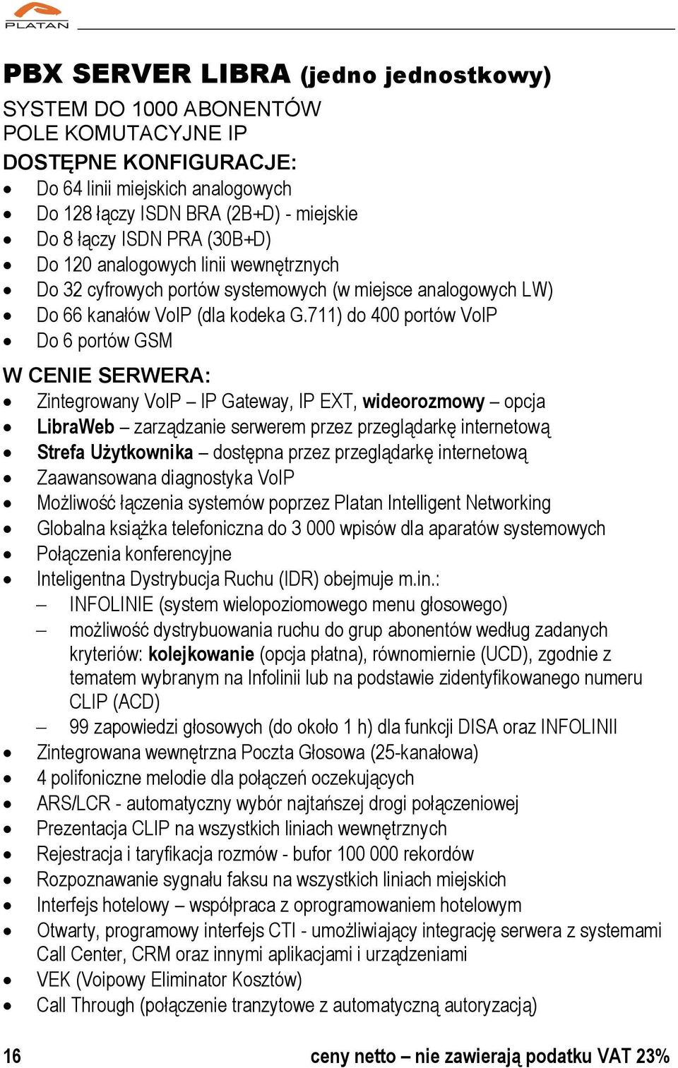 711) do 400 portów VoIP Do 6 portów GSM W CENIE SERWERA: Zintegrowany VoIP IP Gateway, IP EXT, wideorozmowy opcja LibraWeb zarządzanie serwerem przez przeglądarkę internetową Strefa Użytkownika