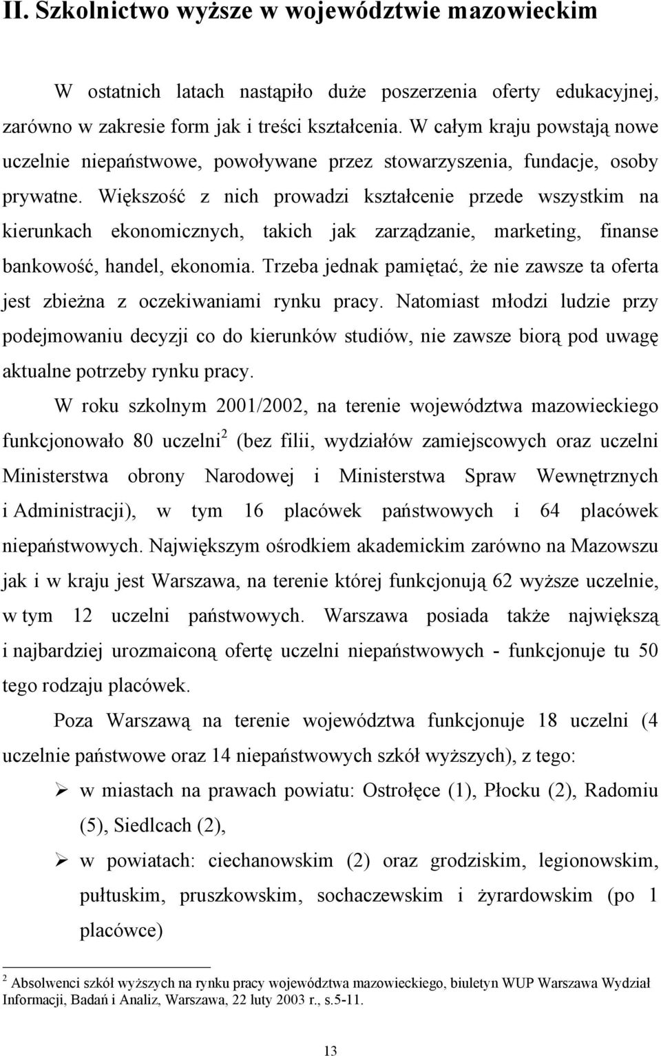 Większość z nich prowadzi kształcenie przede wszystkim na kierunkach ekonomicznych, takich jak zarządzanie, marketing, finanse bankowość, handel, ekonomia.