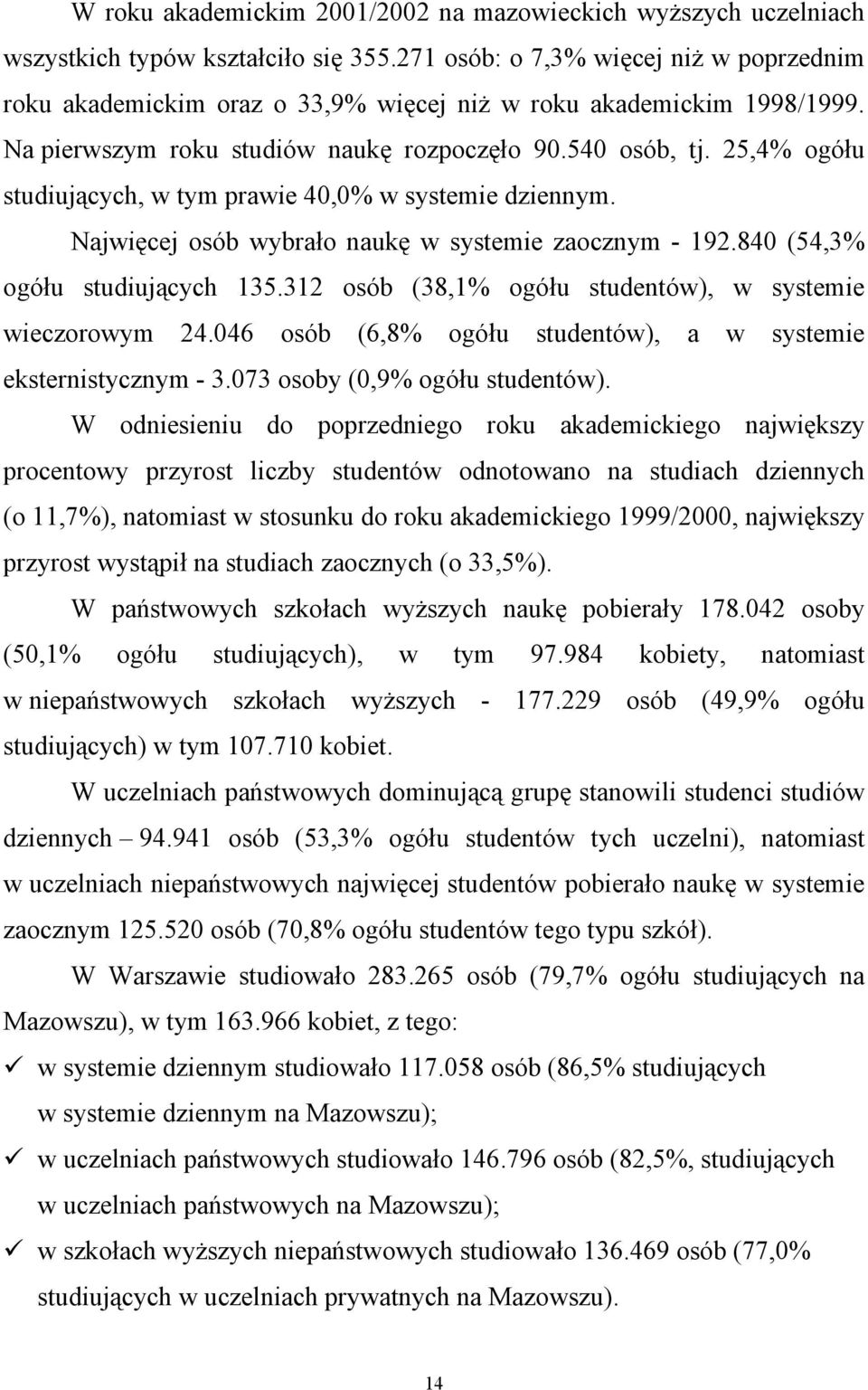 25,4% ogółu studiujących, w tym prawie 40,0% w systemie dziennym. Najwięcej osób wybrało naukę w systemie zaocznym - 192.840 (54,3% ogółu studiujących 135.