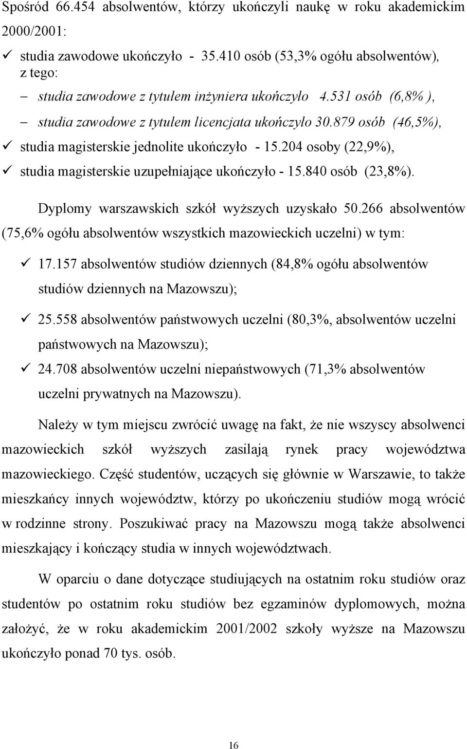 879 osób (46,5%), studia magisterskie jednolite ukończyło - 15.204 osoby (22,9%), studia magisterskie uzupełniające ukończyło - 15.840 osób (23,8%). Dyplomy warszawskich szkół wyższych uzyskało 50.