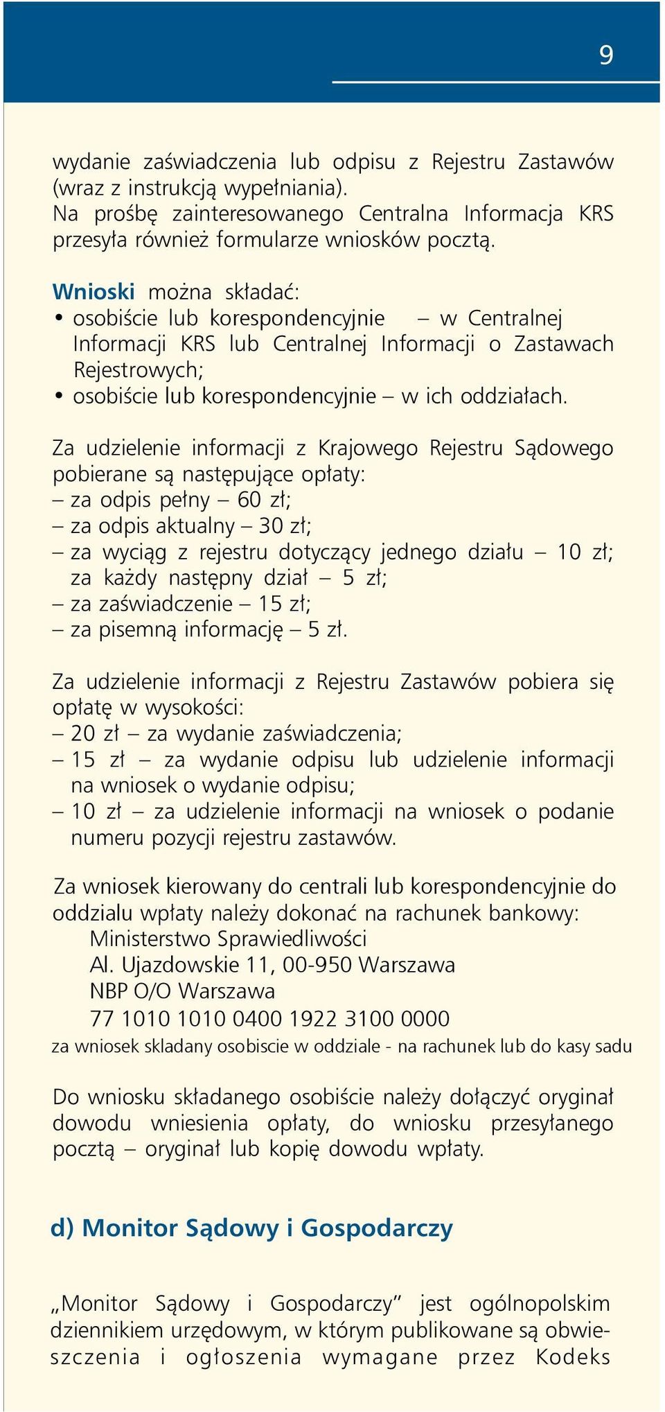 Za udzielenie informacji z Krajowego Rejestru Sądowego pobierane są następujące opłaty: za odpis pełny 60 zł; za odpis aktualny 30 zł; za wyciąg z rejestru dotyczący jednego działu 10 zł; za każdy