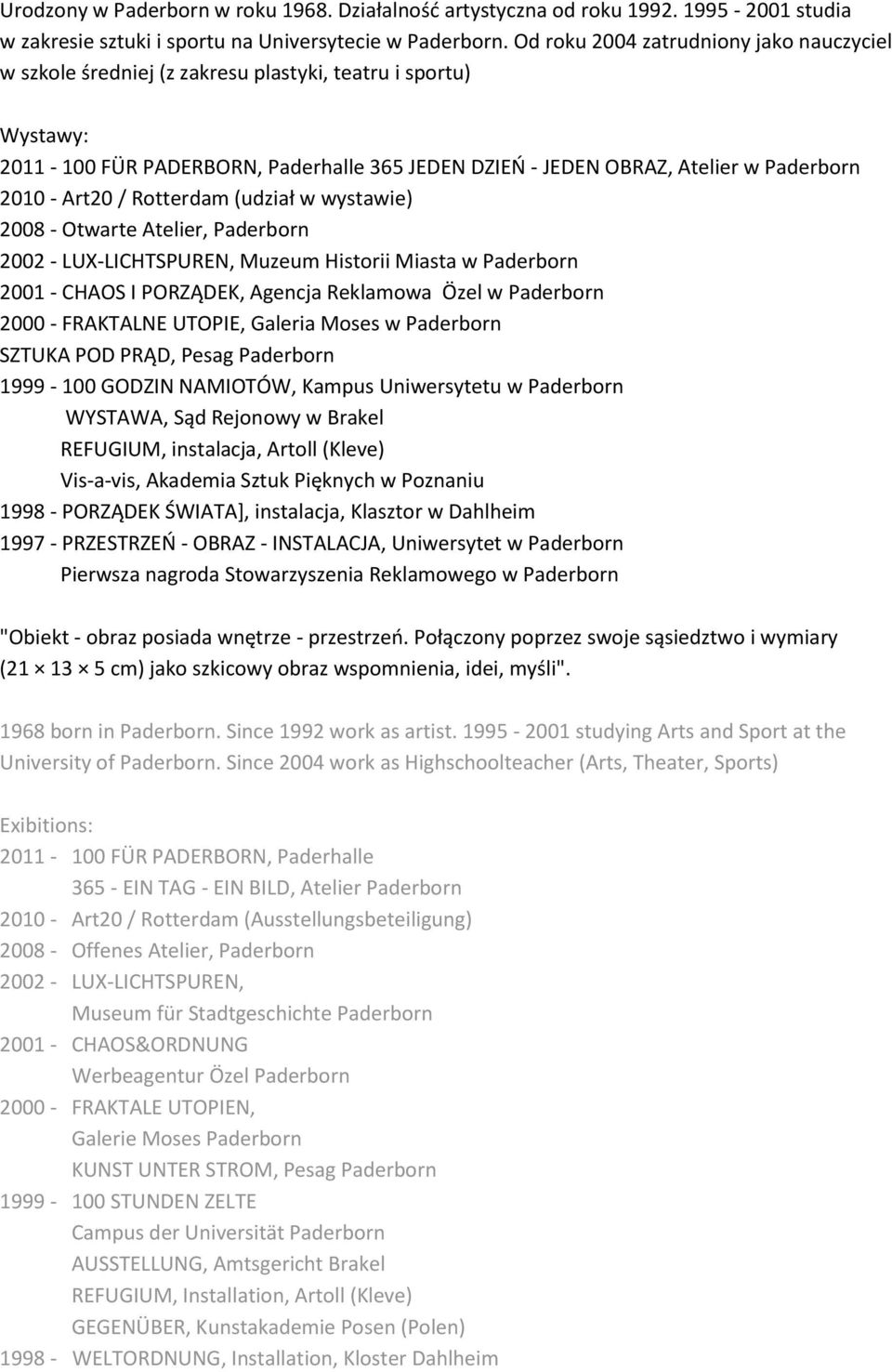 Art20 / Rotterdam (udział w wystawie) 2008 - Otwarte Atelier, Paderborn 2002 - LUX-LICHTSPUREN, Muzeum Historii Miasta w Paderborn 2001 - CHAOS I PORZĄDEK, Agencja Reklamowa Özel w Paderborn 2000 -