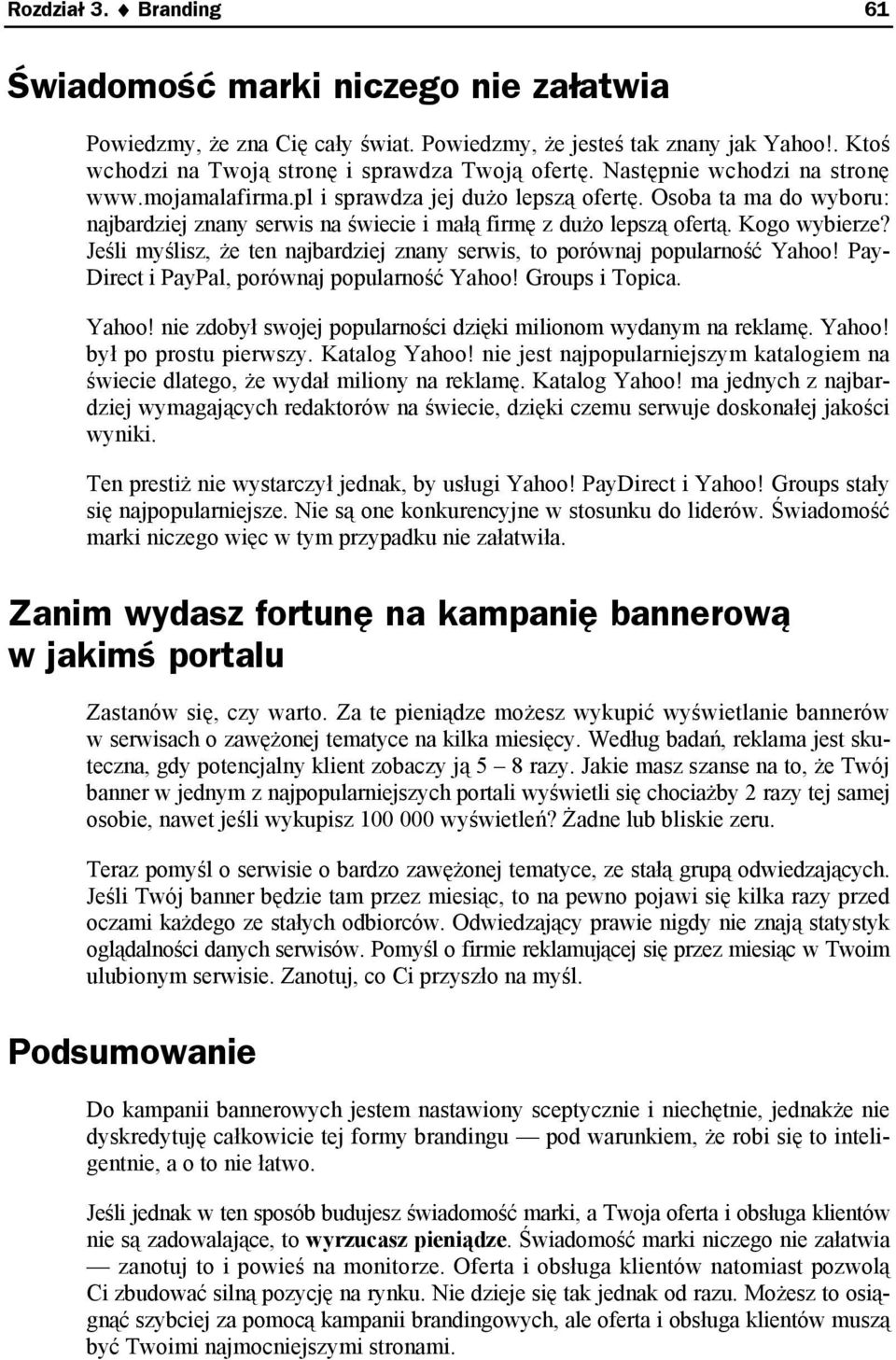 Jeśli myślisz, że ten najbardziej znany serwis, to porównaj popularność Yahoo! Pay- Direct i PayPal, porównaj popularność Yahoo! Groups i Topica. Yahoo! nie zdobył swojej popularności dzięki milionom wydanym na reklamę.