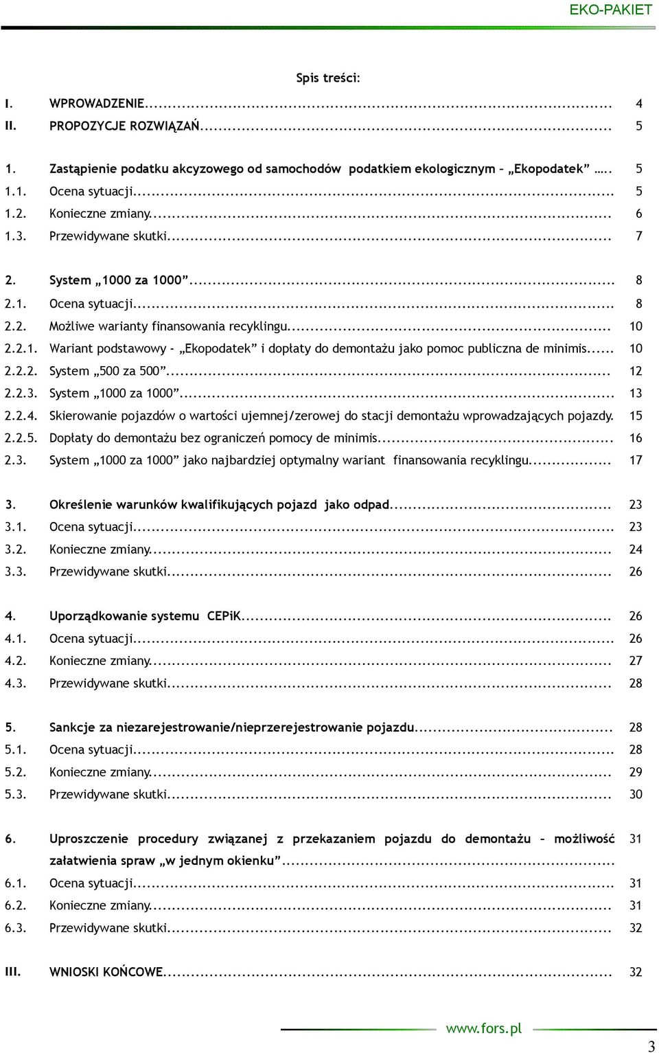 .. 10 2.2.2. System 500 za 500... 12 2.2.3. System 1000 za 1000... 13 2.2.4. Skierowanie pojazdów o wartości ujemnej/zerowej do stacji demontażu wprowadzających pojazdy. 15 2.2.5. Dopłaty do demontażu bez ograniczeń pomocy de minimis.