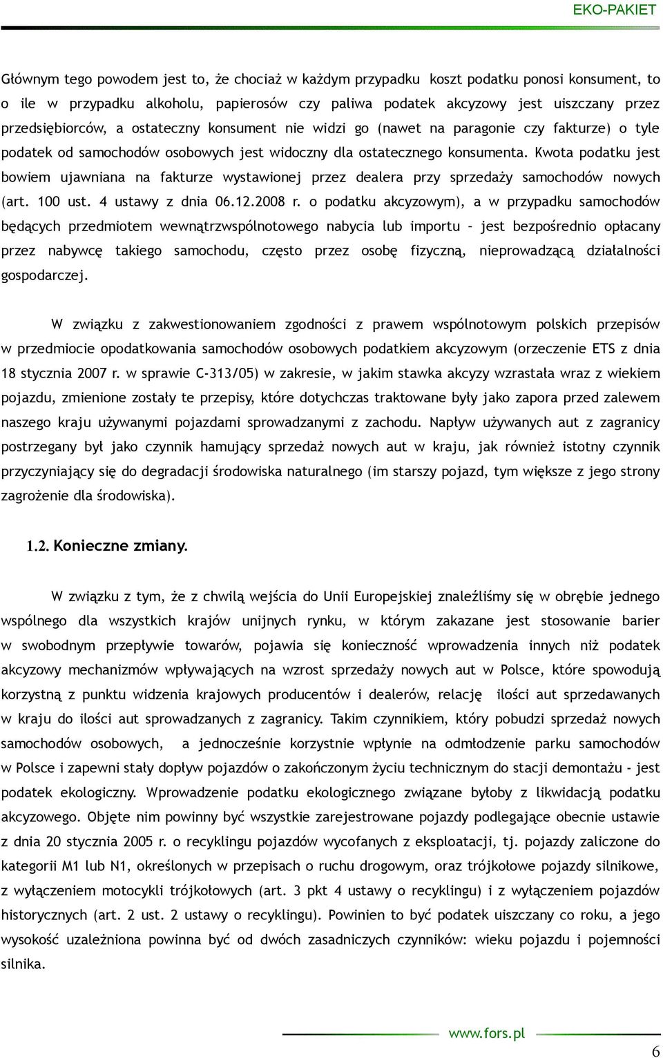 Kwota podatku jest bowiem ujawniana na fakturze wystawionej przez dealera przy sprzedaży samochodów nowych (art. 100 ust. 4 ustawy z dnia 06.12.2008 r.