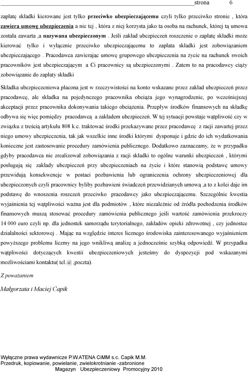 Jeśli zakład ubezpieczeń roszczenie o zapłatę składki może kierować tylko i wyłącznie przeciwko ubezpieczającemu to zapłata składki jest zobowiązaniem ubezpieczającego.