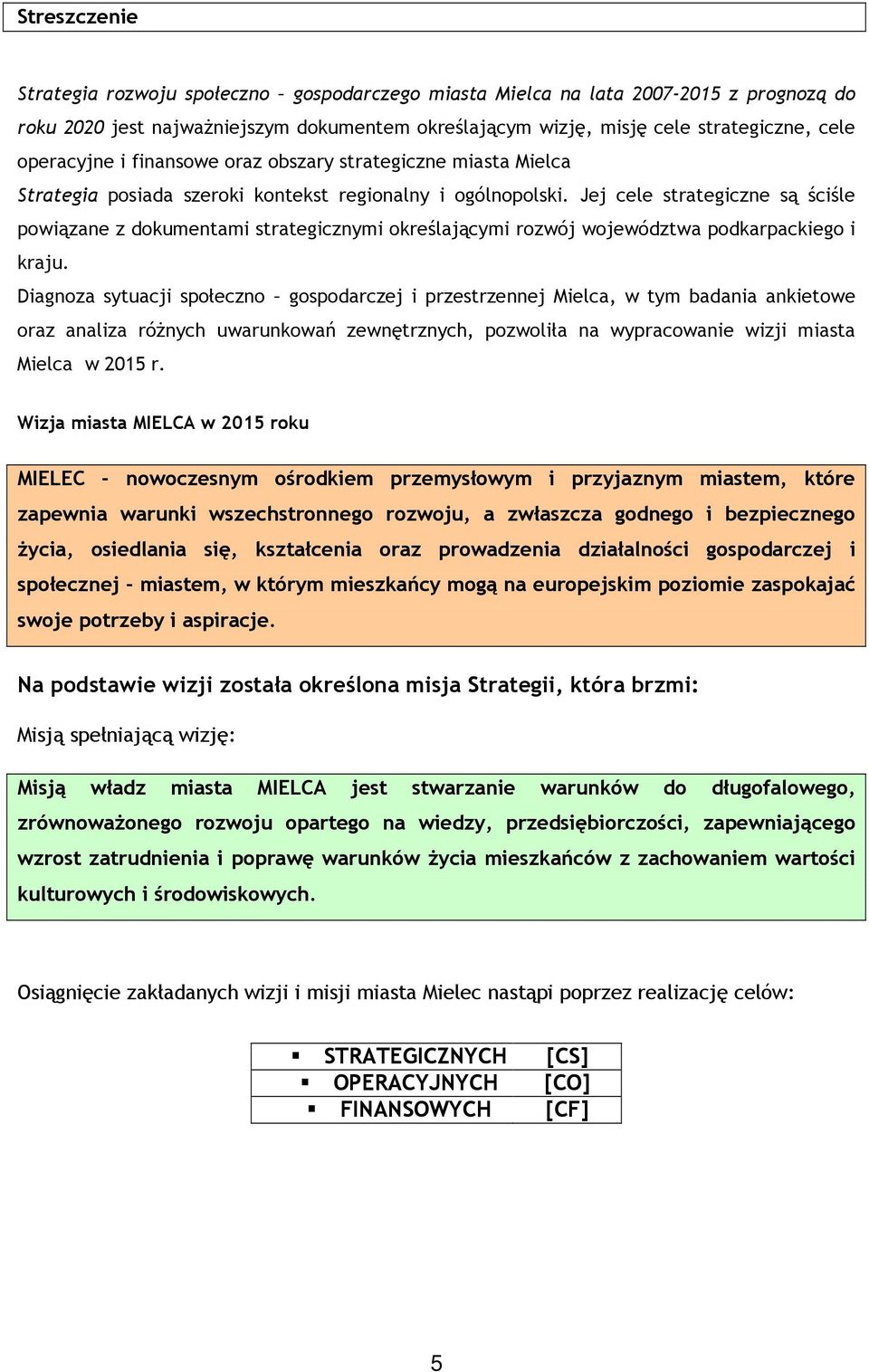 Jej cele strategiczne są ściśle powiązane z dokumentami strategicznymi określającymi rozwój województwa podkarpackiego i kraju.