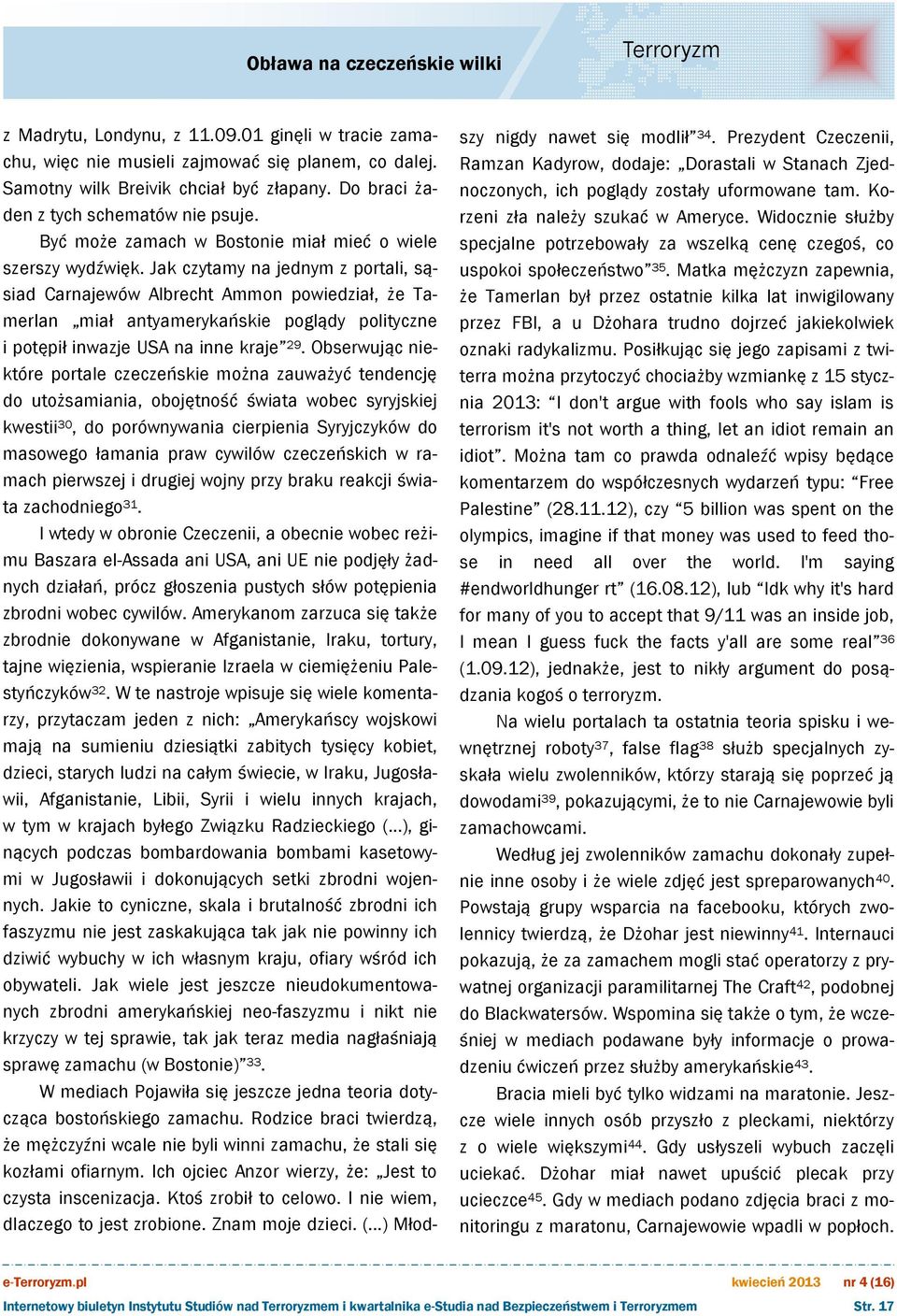 Jak czytamy na jednym z portali, sąsiad Carnajewów Albrecht Ammon powiedział, że Tamerlan miał antyamerykańskie poglądy polityczne i potępił inwazje USA na inne kraje 29.