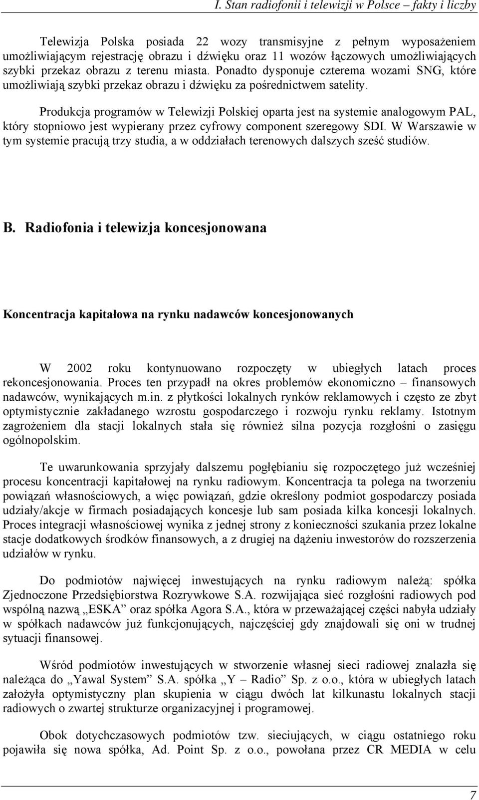 Produkcja programów w Telewizji Polskiej oparta jest na systemie analogowym PAL, który stopniowo jest wypierany przez cyfrowy component szeregowy SDI.