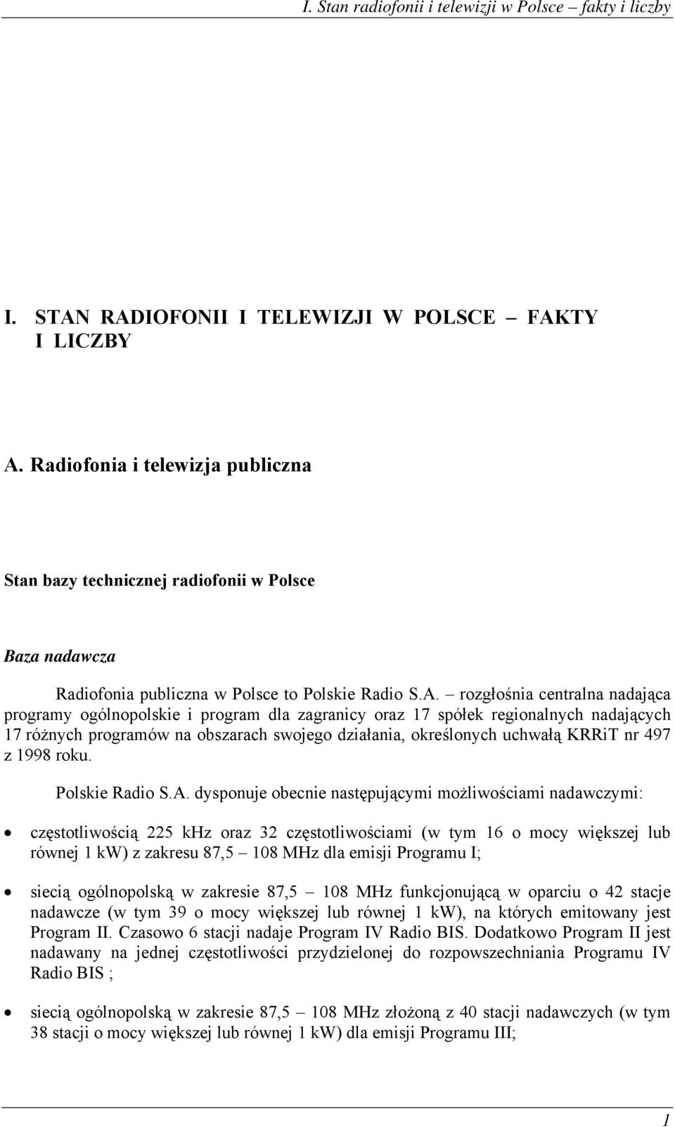 rozgłośnia centralna nadająca programy ogólnopolskie i program dla zagranicy oraz 17 spółek regionalnych nadających 17 różnych programów na obszarach swojego działania, określonych uchwałą KRRiT nr