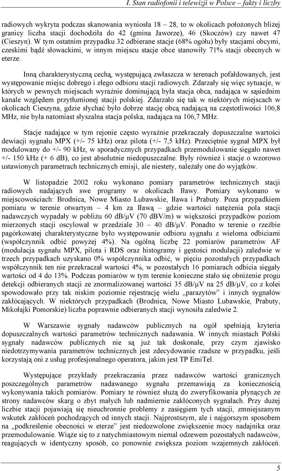 W tym ostatnim przypadku 32 odbierane stacje (68% ogółu) były stacjami obcymi, czeskimi bądź słowackimi, w innym miejscu stacje obce stanowiły 71% stacji obecnych w eterze.