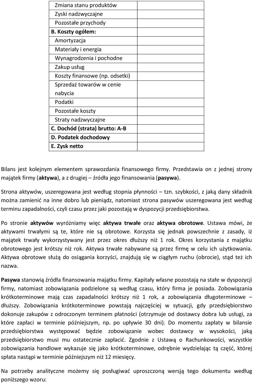 Zysk netto Bilans jest kolejnym elementem sprawozdania finansowego firmy. Przedstawia on z jednej strony majątek firmy (aktywa), a z drugiej źródła jego finansowania (pasywa).