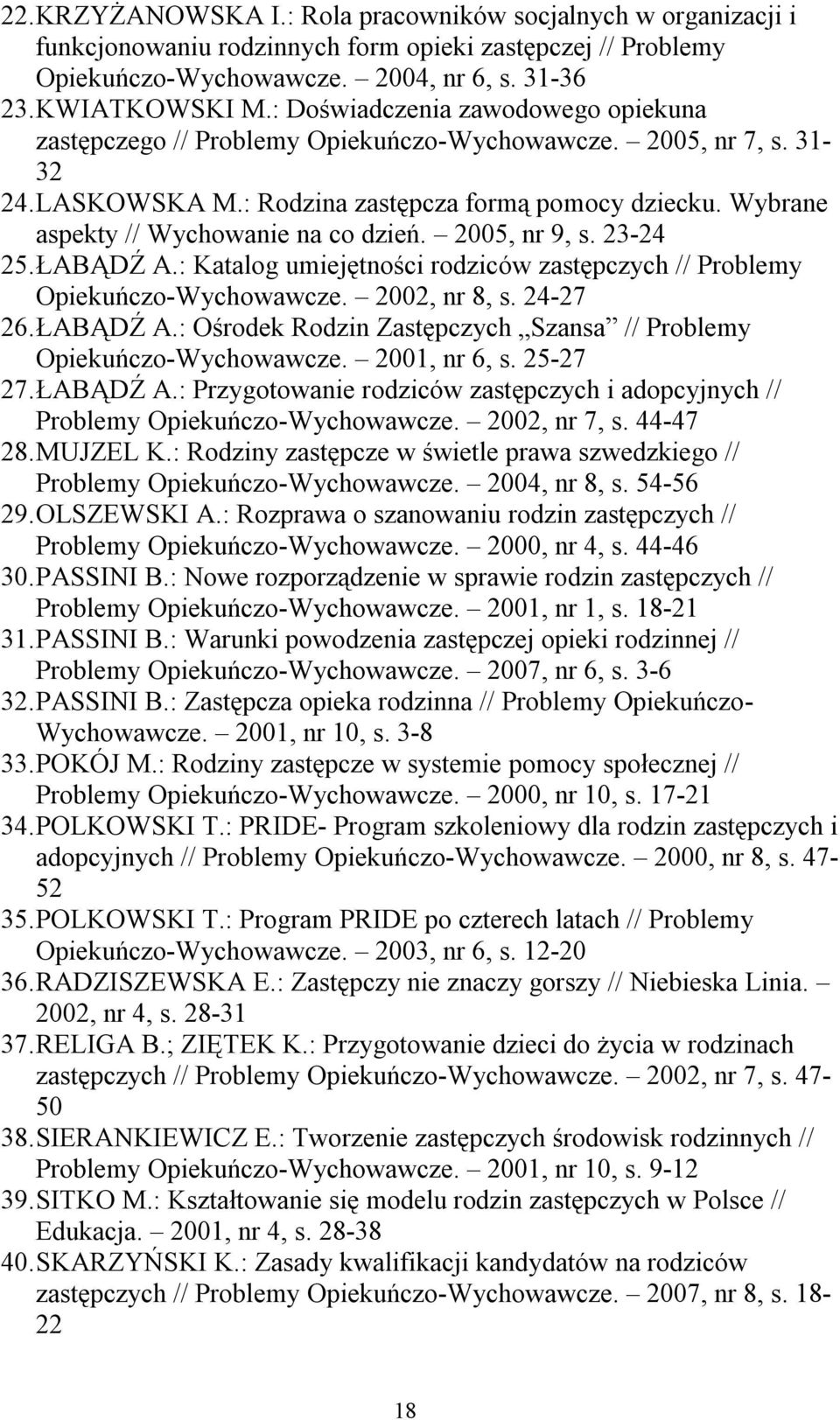 Wybrane aspekty // Wychowanie na co dzień. 2005, nr 9, s. 23-24 25. ŁABĄDŹ A.: Katalog umiejętności rodziców zastępczych // Problemy Opiekuńczo-Wychowawcze. 2002, nr 8, s. 24-27 26. ŁABĄDŹ A.: Ośrodek Rodzin Zastępczych Szansa // Problemy Opiekuńczo-Wychowawcze.