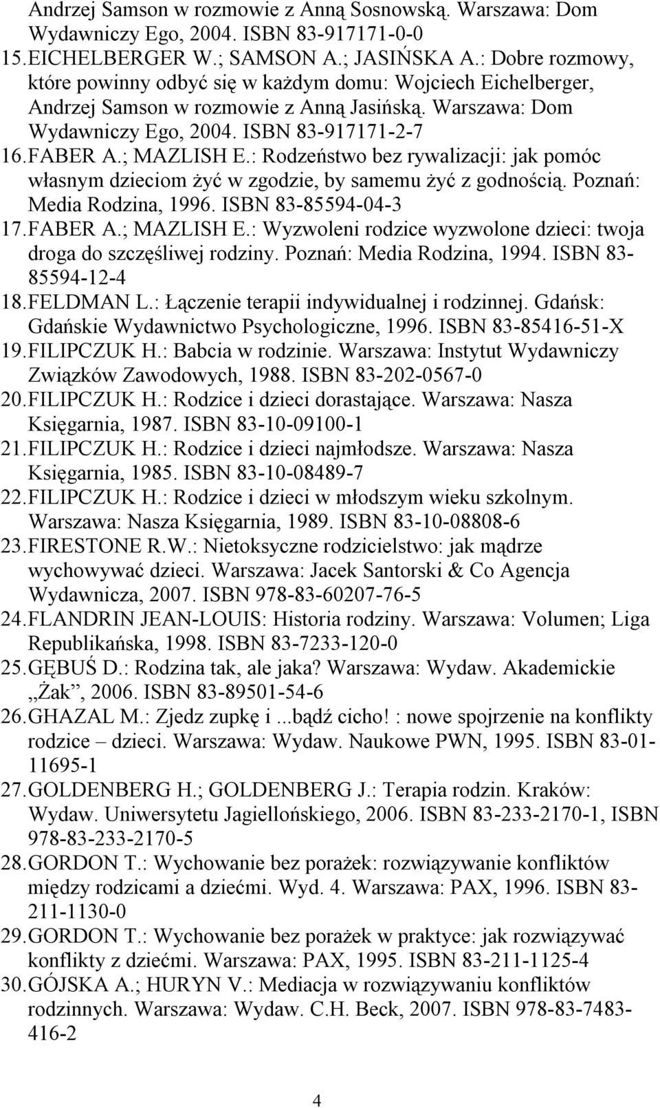 ; MAZLISH E.: Rodzeństwo bez rywalizacji: jak pomóc własnym dzieciom żyć w zgodzie, by samemu żyć z godnością. Poznań: Media Rodzina, 1996. ISBN 83-85594-04-3 17. FABER A.; MAZLISH E.: Wyzwoleni rodzice wyzwolone dzieci: twoja droga do szczęśliwej rodziny.