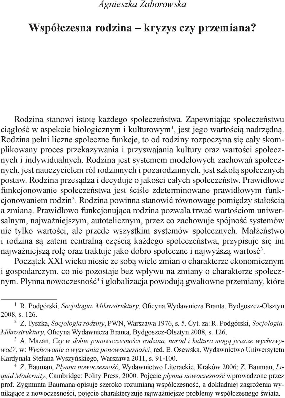 Rodzina pełni liczne społeczne funkcje, to od rodziny rozpoczyna się cały skomplikowany proces przekazywania i przyswajania kultury oraz wartości społecznych i indywidualnych.