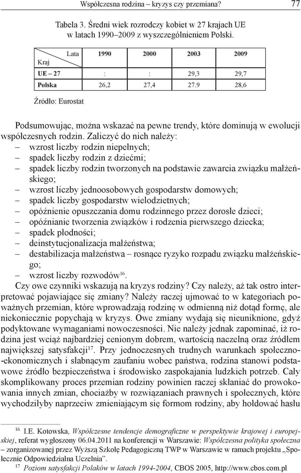 Zaliczyć do nich należy: wzrost liczby rodzin niepełnych; spadek liczby rodzin z dziećmi; spadek liczby rodzin tworzonych na podstawie zawarcia związku małżeńskiego; wzrost liczby jednoosobowych