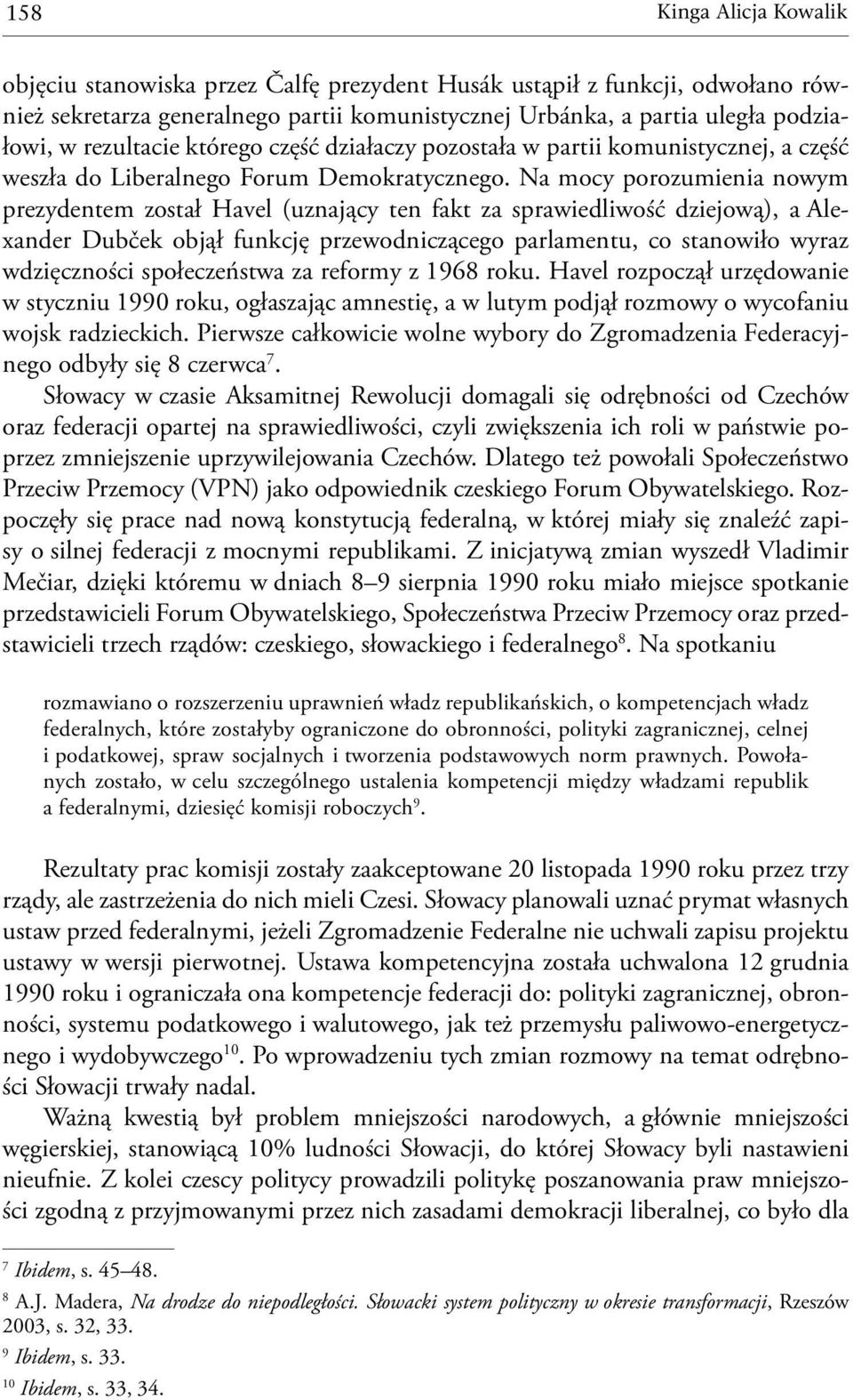 Na mocy porozumienia nowym prezydentem został Havel (uznający ten fakt za sprawiedliwość dziejową), a Alexander Dubček objął funkcję przewodniczącego parlamentu, co stanowiło wyraz wdzięczności