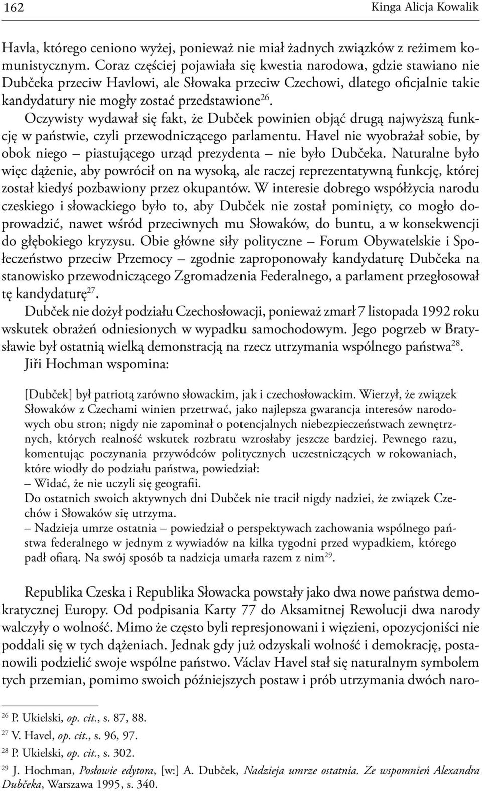 Oczywisty wydawał się fakt, że Dubček powinien objąć drugą najwyższą funkcję w państwie, czyli przewodniczącego parlamentu.