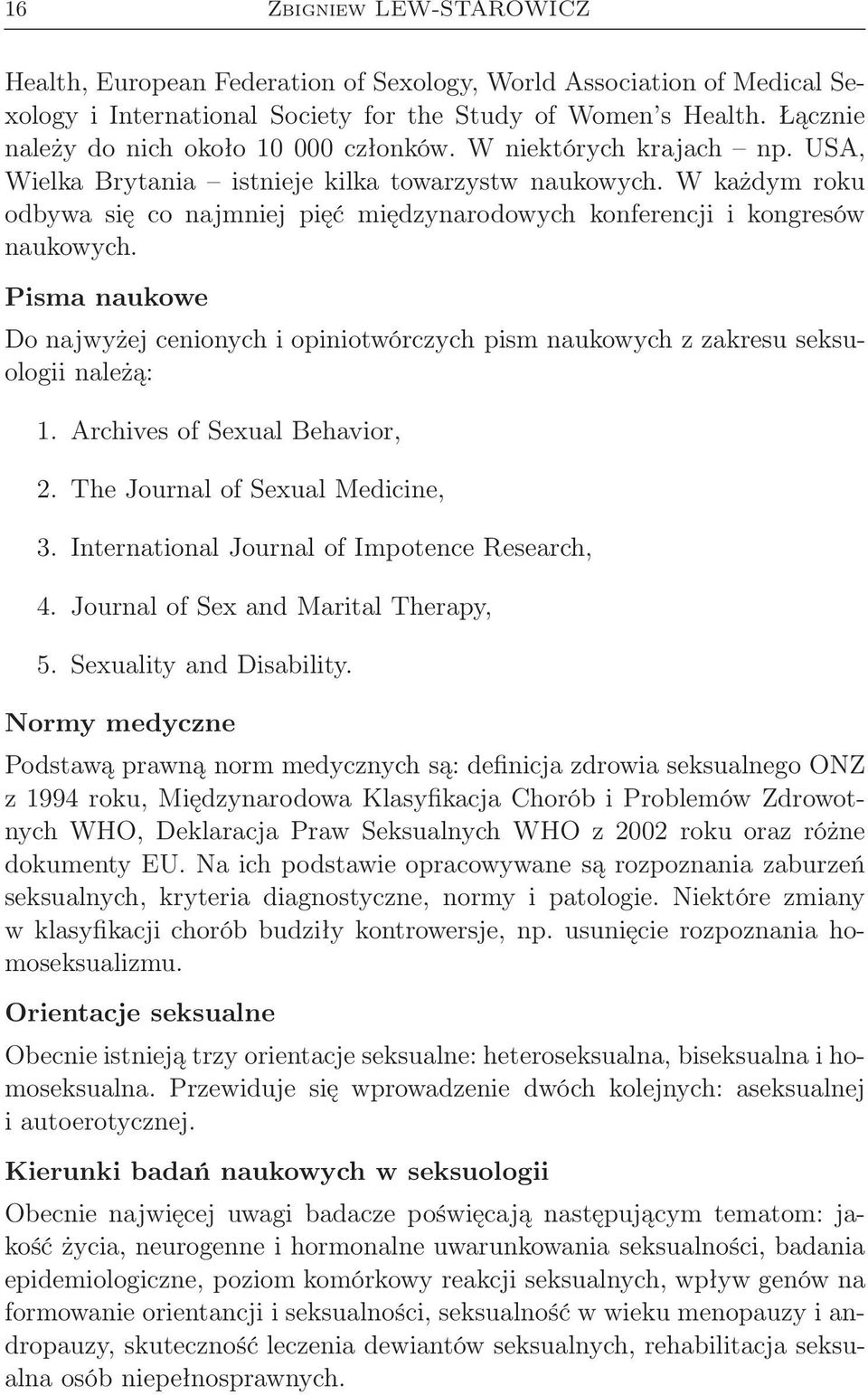 W każdym roku odbywa się co najmniej pięć międzynarodowych konferencji i kongresów naukowych. Pisma naukowe Do najwyżej cenionych i opiniotwórczych pism naukowych z zakresu seksuologii należą: 1.