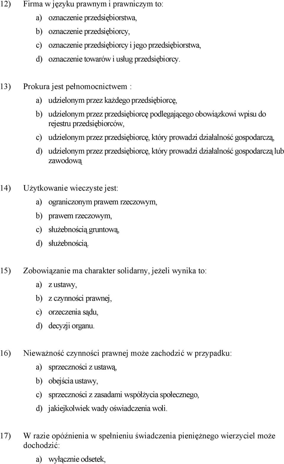 13) Prokura jest pełnomocnictwem : a) udzielonym przez każdego przedsiębiorcę, b) udzielonym przez przedsiębiorcę podlegającego obowiązkowi wpisu do rejestru przedsiębiorców, c) udzielonym przez