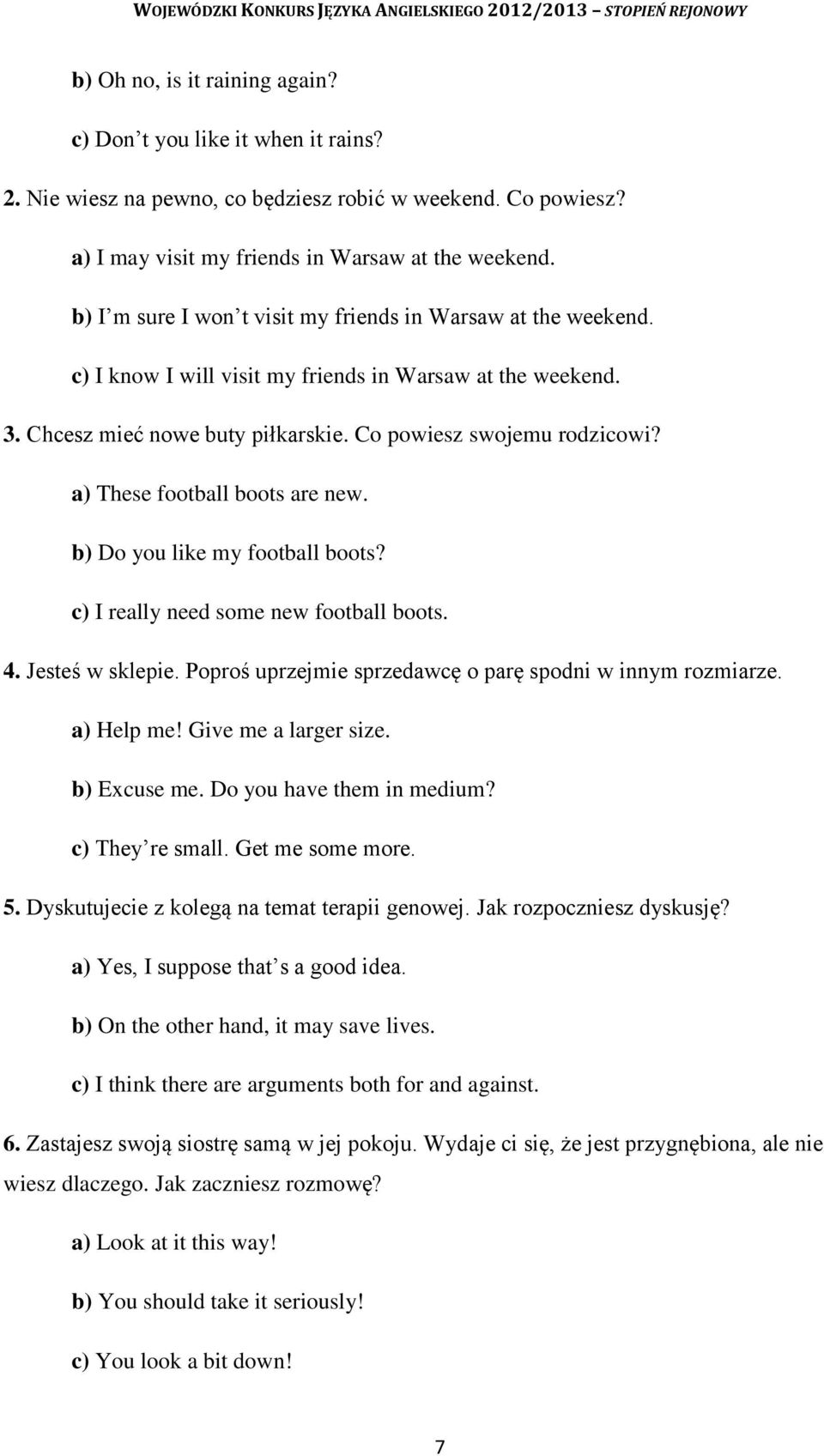 a) These football boots are new. b) Do you like my football boots? c) I really need some new football boots. 4. Jesteś w sklepie. Poproś uprzejmie sprzedawcę o parę spodni w innym rozmiarze.