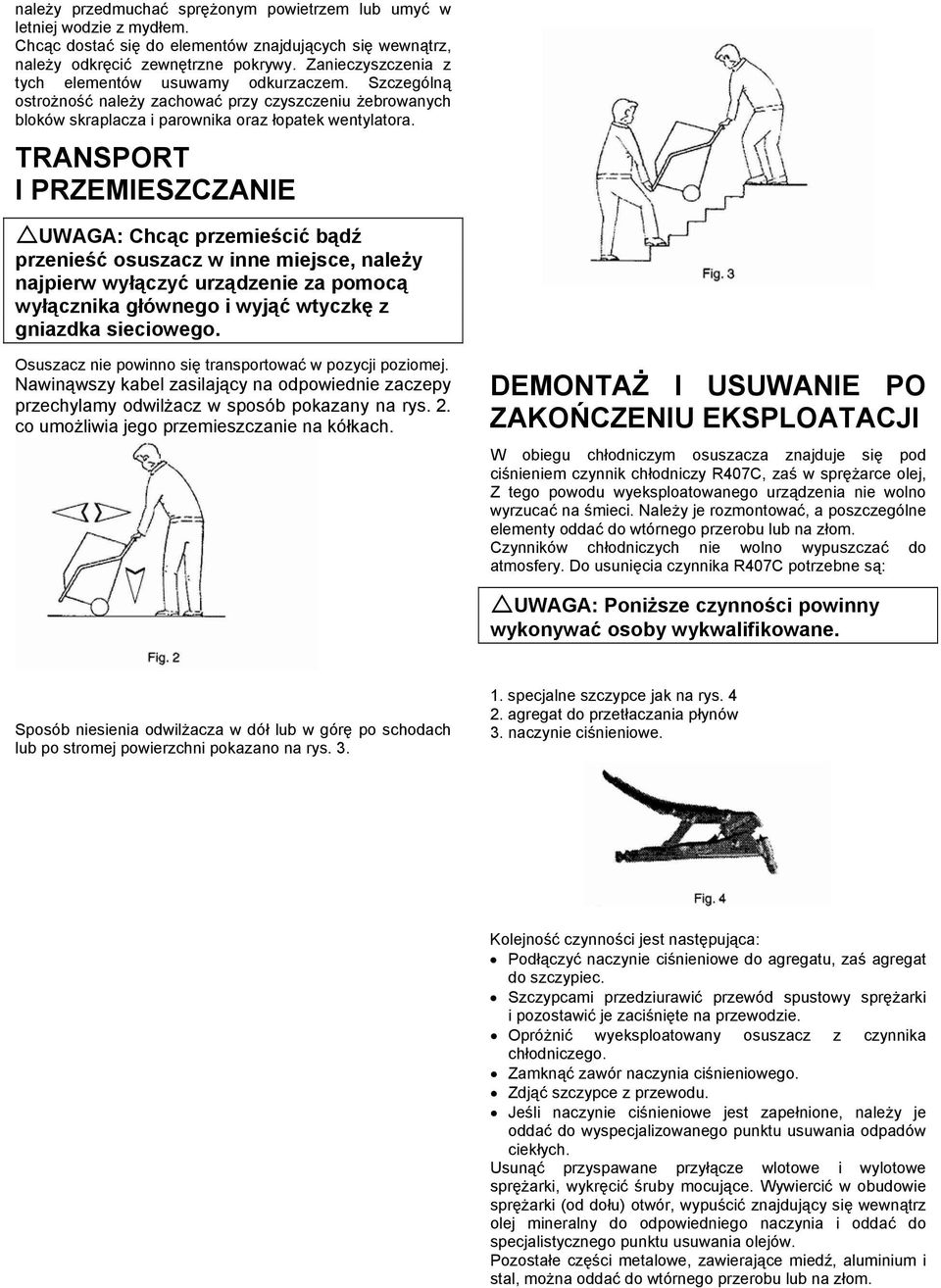 TRANSPORT I PRZEMIESZCZANIE UWAGA: Chcąc przemieścić bądź przenieść osuszacz w inne miejsce, należy najpierw wyłączyć urządzenie za pomocą wyłącznika głównego i wyjąć wtyczkę z gniazdka sieciowego.