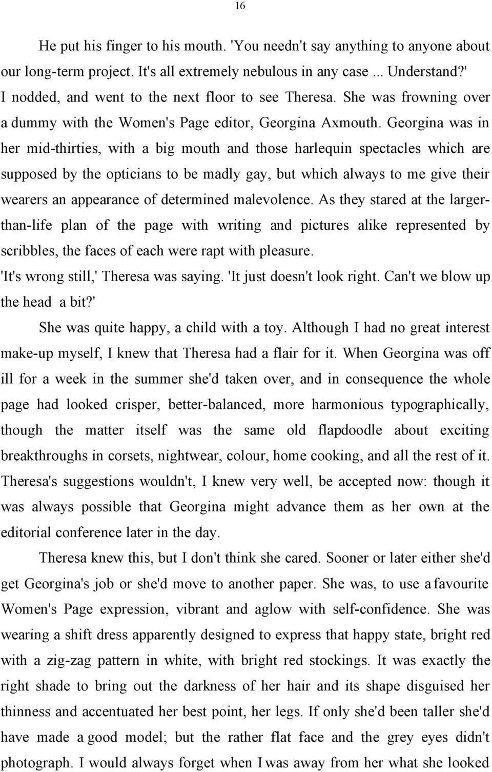 Georgina was in her mid-thirties, with a big mouth and those harlequin spectacles which are supposed by the opticians to be madly gay, but which always to me give their wearers an appearance of