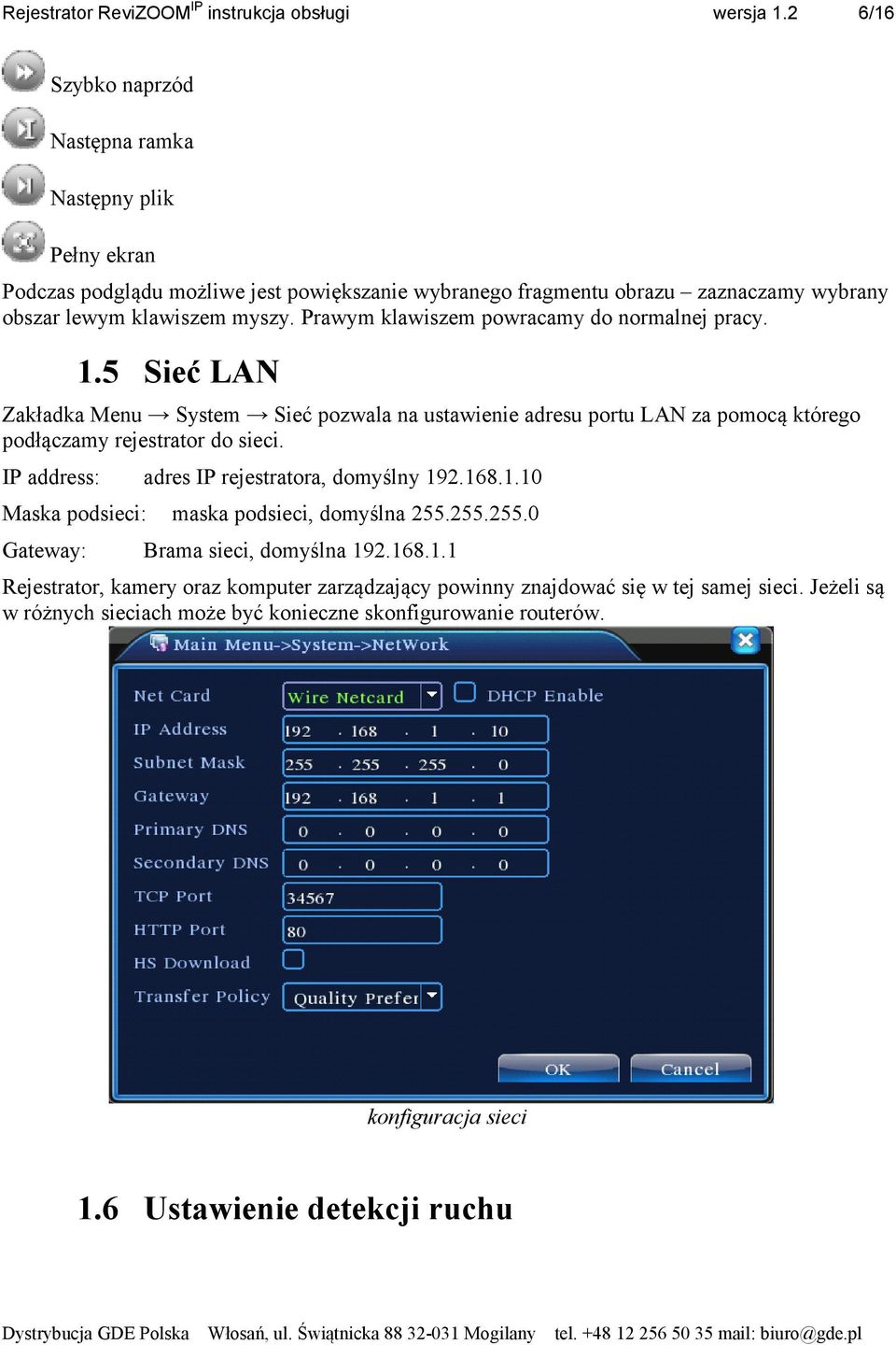 IP address: adres IP rejestratora, domyślny 192.168.1.10 Maska podsieci: Gateway: maska podsieci, domyślna 255.255.255.0 Brama sieci, domyślna 192.168.1.1 Rejestrator, kamery oraz komputer zarządzający powinny znajdować się w tej samej sieci.