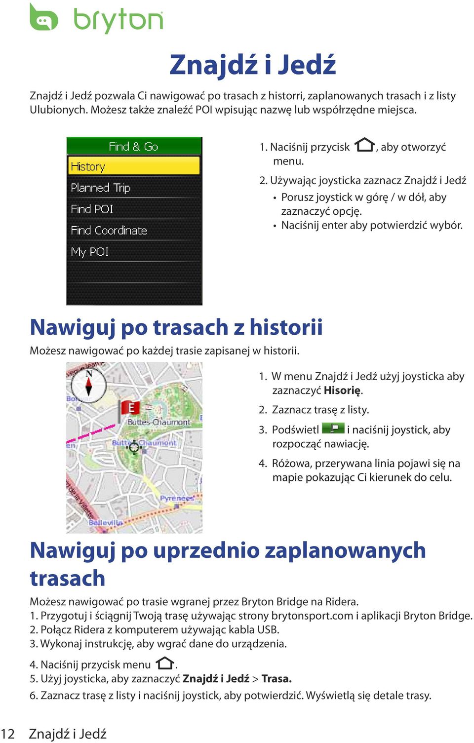 Nawiguj po trasach z historii Możesz nawigować po każdej trasie zapisanej w historii. 1. W menu Znajdź i Jedź użyj joysticka aby zaznaczyć Hisorię. 2. Zaznacz trasę z listy. 3.