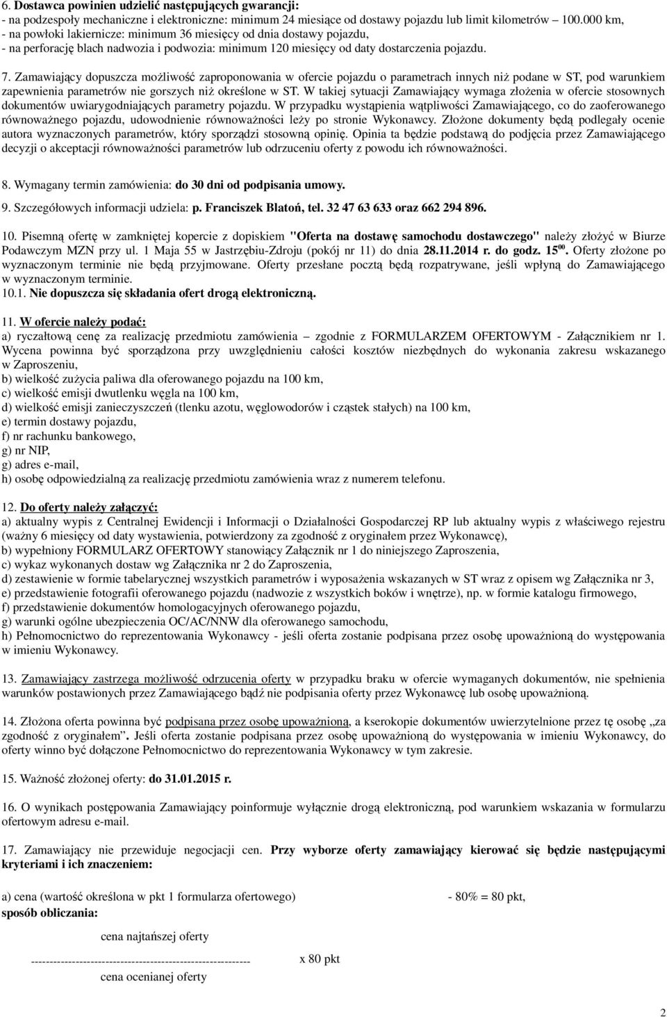 Zamawiający dopuszcza możliwość zaproponowania w ofercie pojazdu o parametrach innych niż podane w ST, pod warunkiem zapewnienia parametrów nie gorszych niż określone w ST.