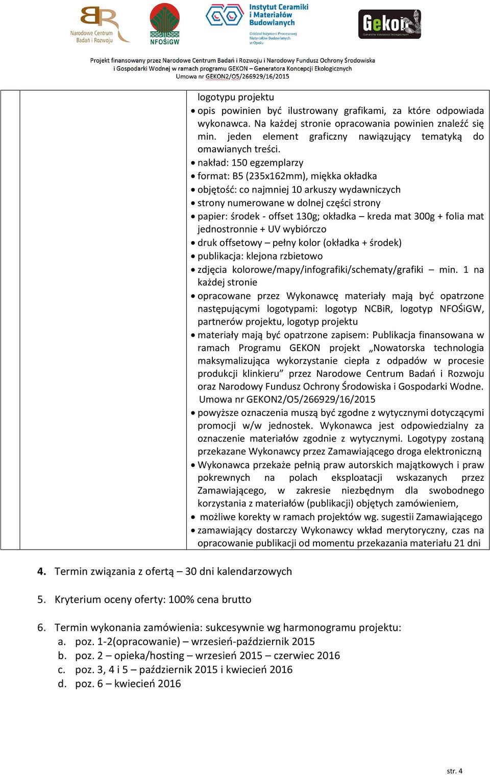 nakład: 150 egzemplarzy format: B5 (235x162mm), miękka okładka objętość: co najmniej 10 arkuszy wydawniczych strony numerowane w dolnej części strony papier: środek - offset 130g; okładka kreda mat