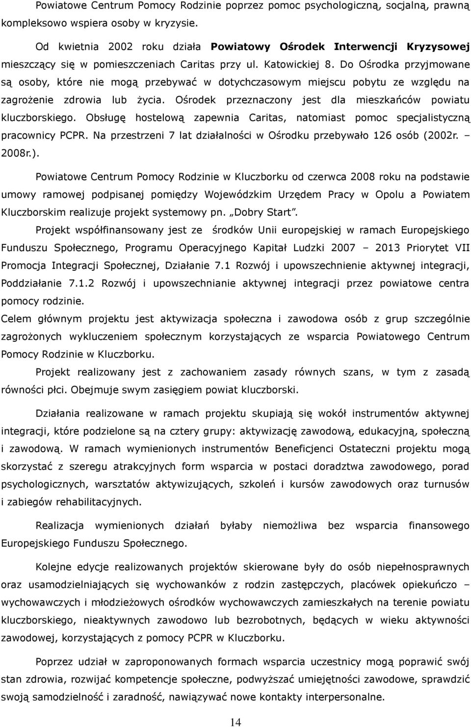 Do Ośrodka przyjmowane są osoby, które nie mogą przebywać w dotychczasowym miejscu pobytu ze względu na zagrożenie zdrowia lub życia. Ośrodek przeznaczony jest dla mieszkańców powiatu kluczborskiego.