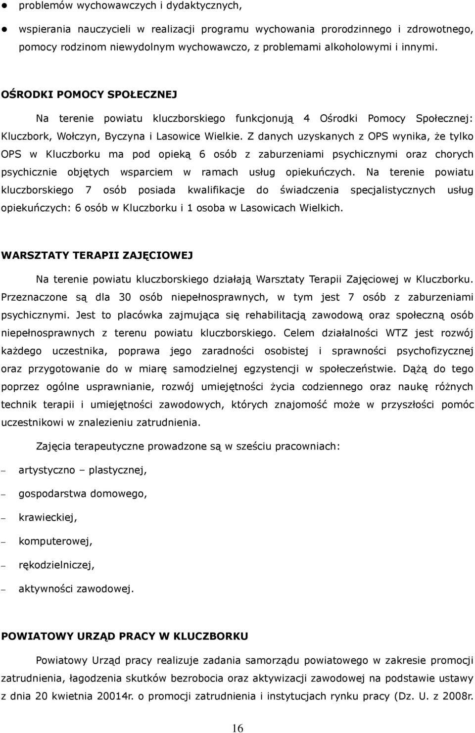 Z danych uzyskanych z OPS wynika, że tylko OPS w Kluczborku ma pod opieką 6 osób z zaburzeniami psychicznymi oraz chorych psychicznie objętych wsparciem w ramach usług opiekuńczych.