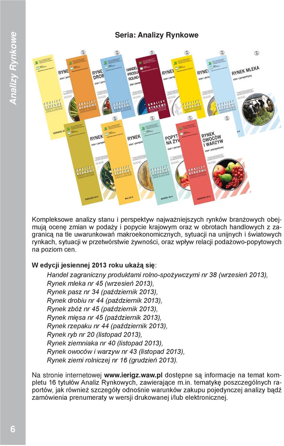 W edycji jesiennej 13 roku ukażą się: Handel zagraniczny produktami rolno-spożywczymi nr 38 (wrzesień 13), Rynek mleka nr 45 (wrzesień 13), Rynek pasz nr 34 (październik 13), Rynek drobiu nr 44